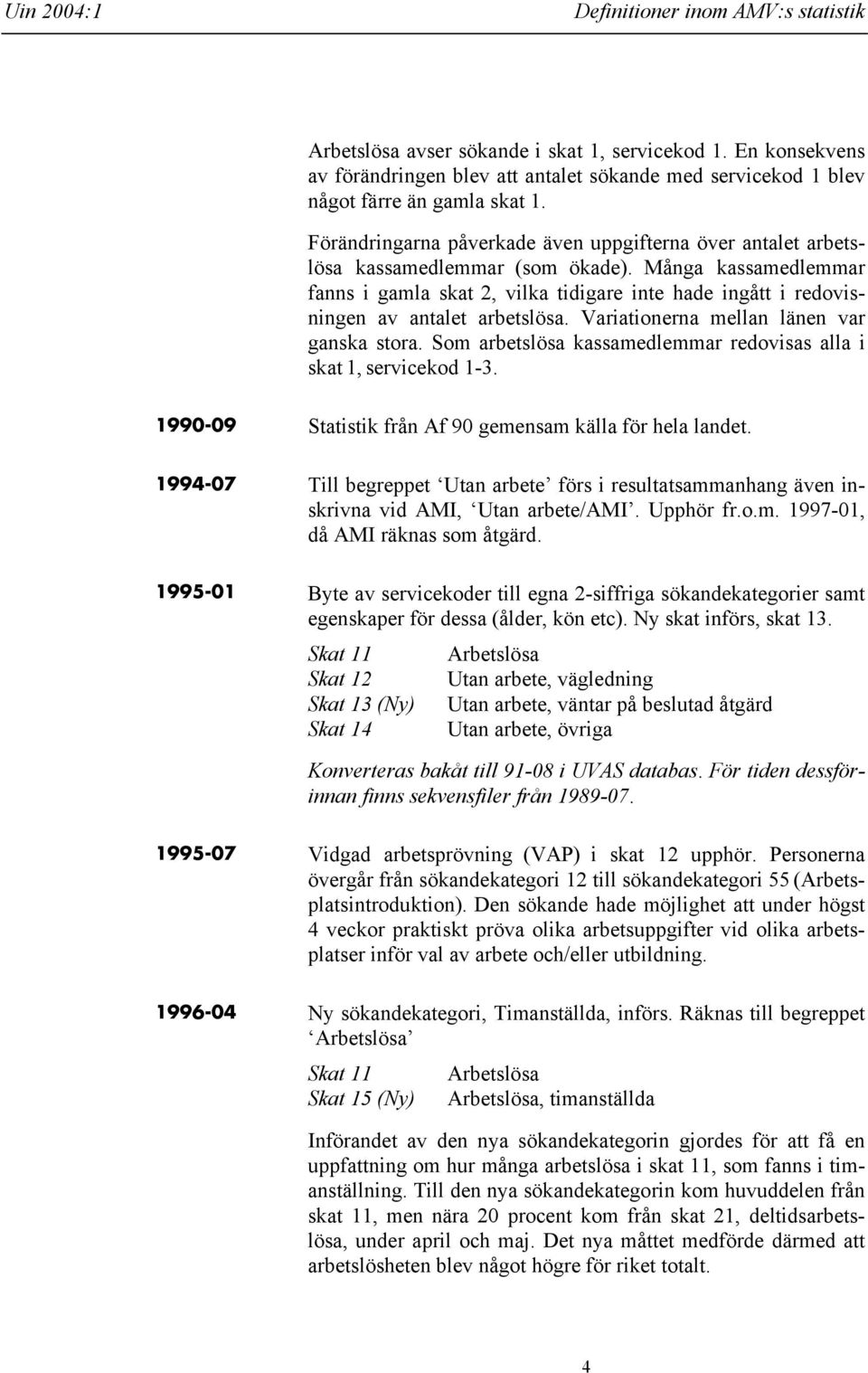 Många kassamedlemmar fanns i gamla skat 2, vilka tidigare inte hade ingått i redovisningen av antalet arbetslösa. Variationerna mellan länen var ganska stora.