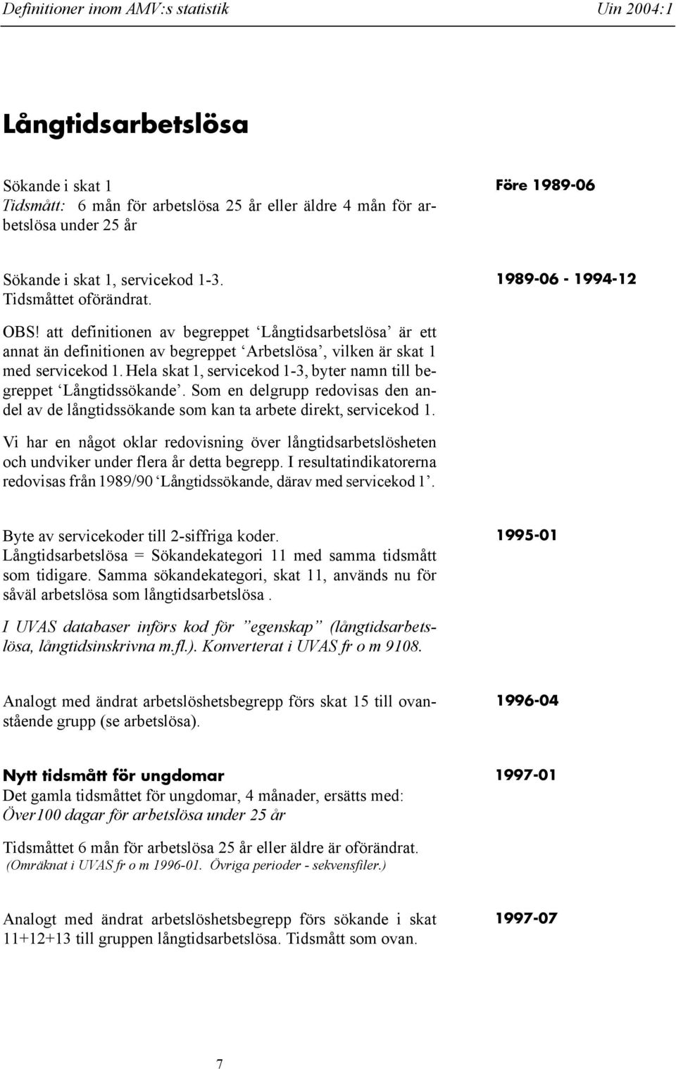 Hela skat 1, servicekod 1-3, byter namn till begreppet Långtidssökande. Som en delgrupp redovisas den andel av de långtidssökande som kan ta arbete direkt, servicekod 1.