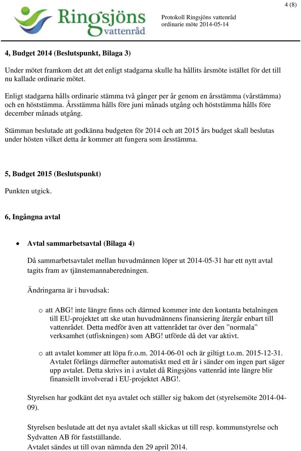 Stämman beslutade att godkänna budgeten för 2014 och att 2015 års budget skall beslutas under hösten vilket detta år kommer att fungera som årsstämma. 5, Budget 2015 (Beslutspunkt) Punkten utgick.