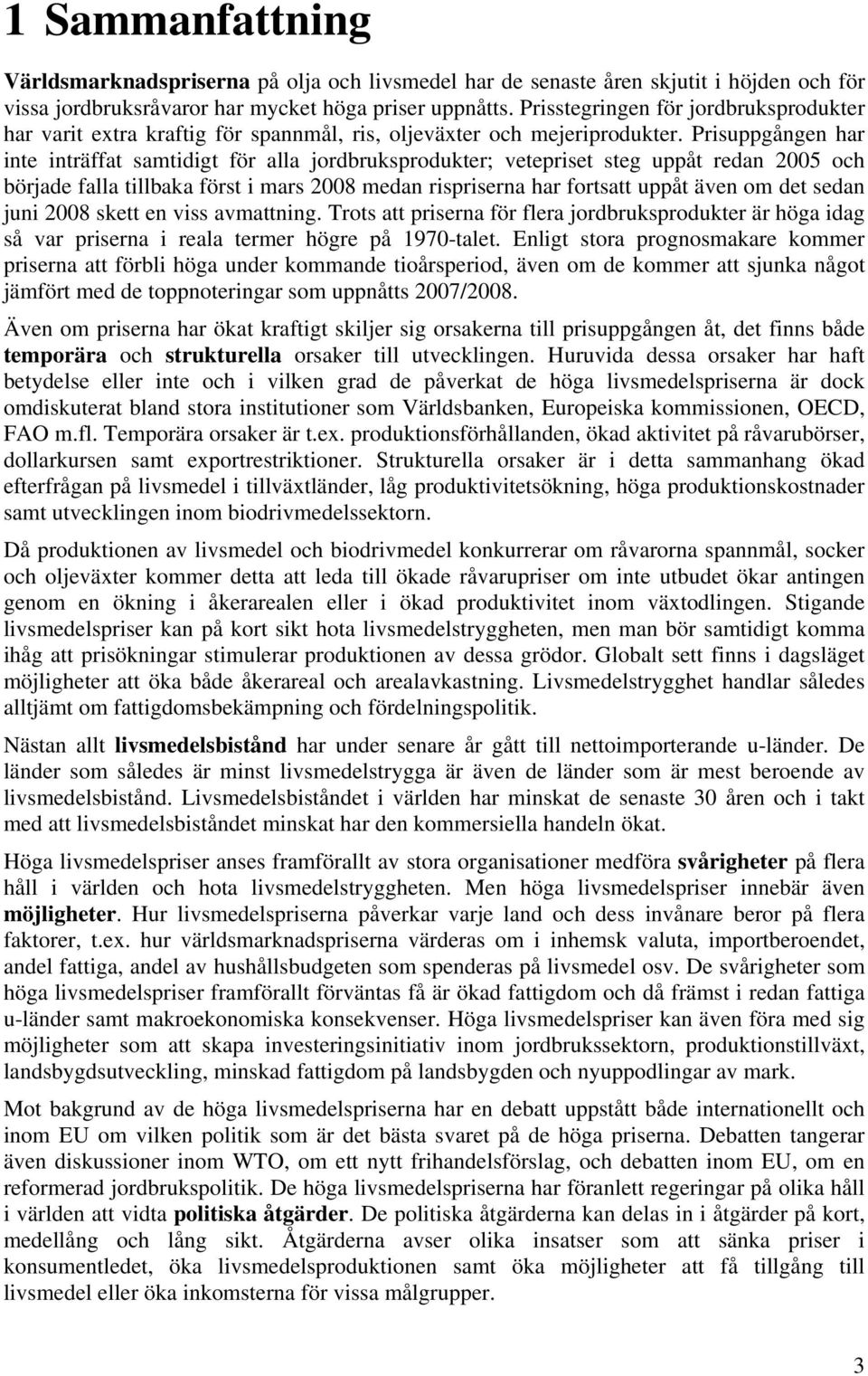 Prisuppgången har inte inträffat samtidigt för alla jordbruksprodukter; vetepriset steg uppåt redan 2005 och började falla tillbaka först i mars 2008 medan rispriserna har fortsatt uppåt även om det