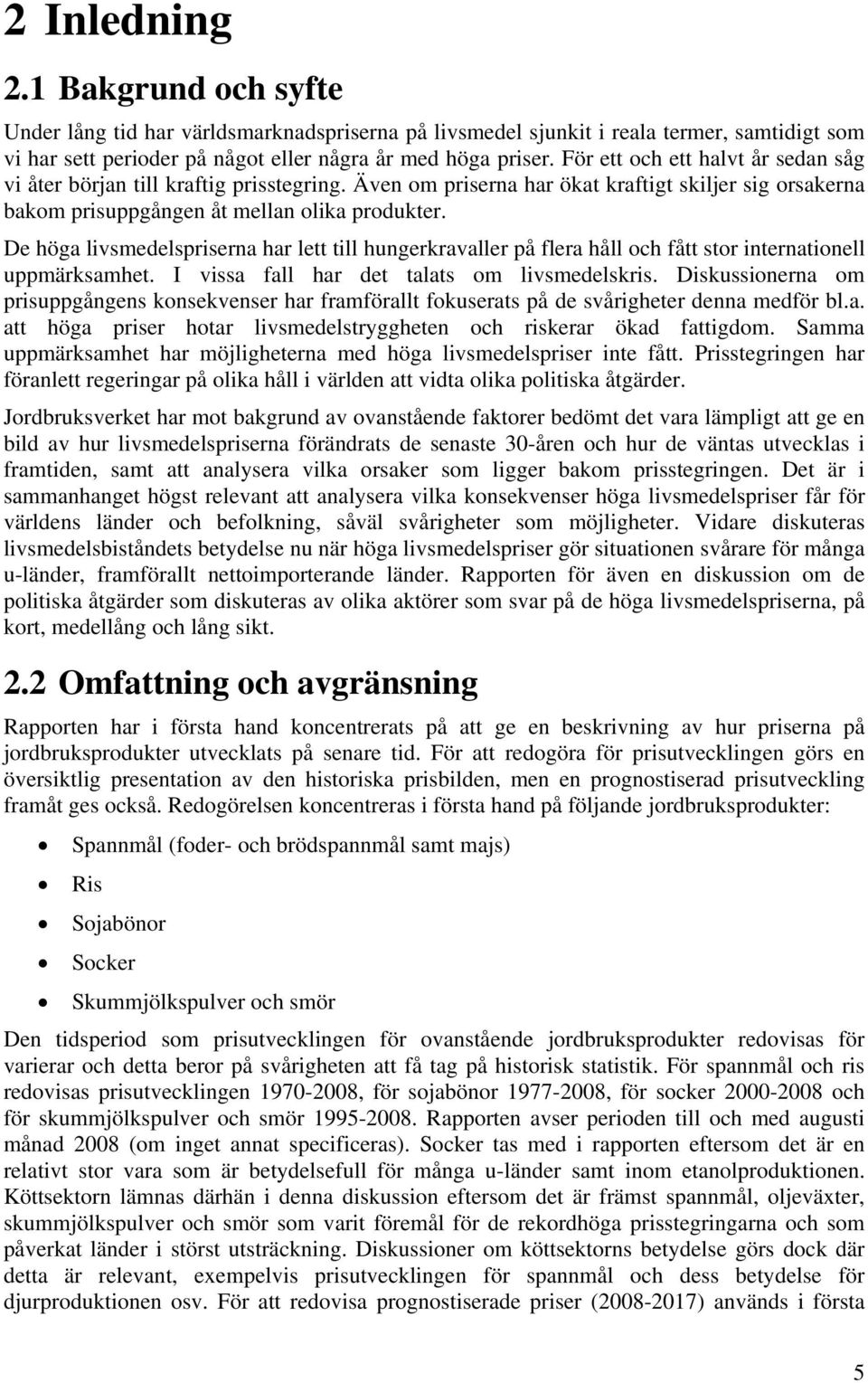 De höga livsmedelspriserna har lett till hungerkravaller på flera håll och fått stor internationell uppmärksamhet. I vissa fall har det talats om livsmedelskris.