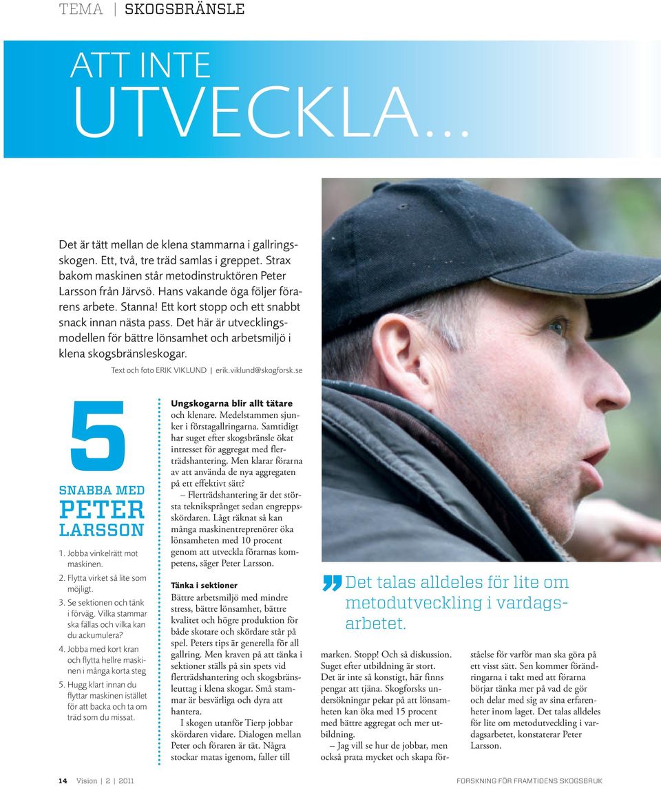 Text och foto ERIK VIKLUND erik.viklund@skogforsk.se 5 SNABBA MED PETER LARSSON 1. Jobba vinkelrätt mot maskinen. 2. Flytta virket så lite som möjligt. 3. Se sektionen och tänk i förväg.