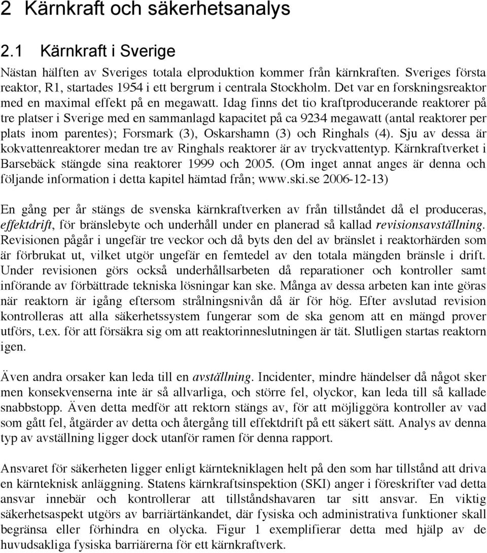 Idag finns det tio kraftproducerande reaktorer på tre platser i Sverige med en sammanlagd kapacitet på ca 9234 megawatt (antal reaktorer per plats inom parentes); Forsmark (3), Oskarshamn (3) och