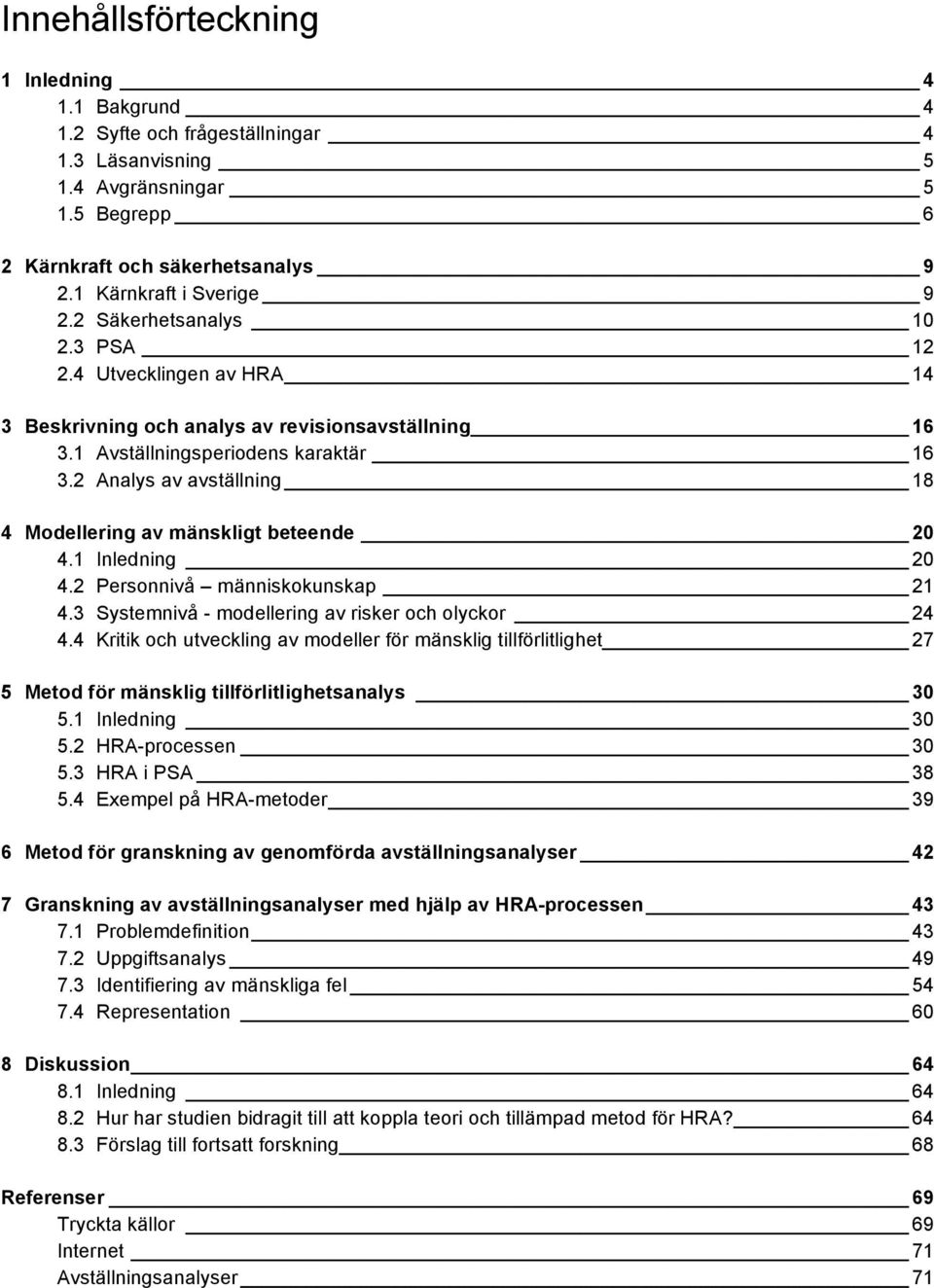 2 Analys av avställning 18 4 Modellering av mänskligt beteende 20 4.1 Inledning 20 4.2 Personnivå människokunskap 21 4.3 Systemnivå - modellering av risker och olyckor 24 4.