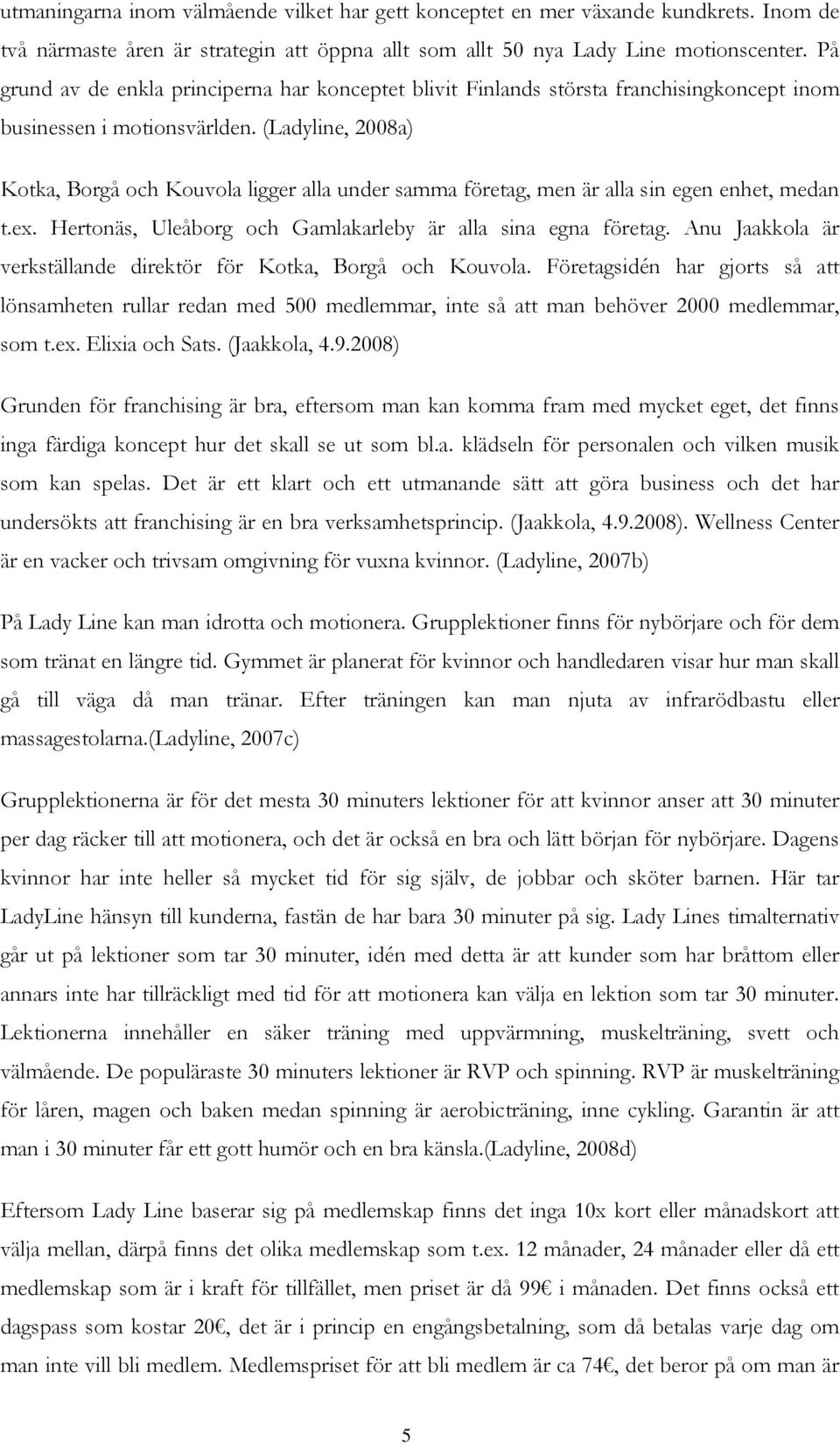 (Ladyline, 2008a) Kotka, Borgå och Kouvola ligger alla under samma företag, men är alla sin egen enhet, medan t.ex. Hertonäs, Uleåborg och Gamlakarleby är alla sina egna företag.