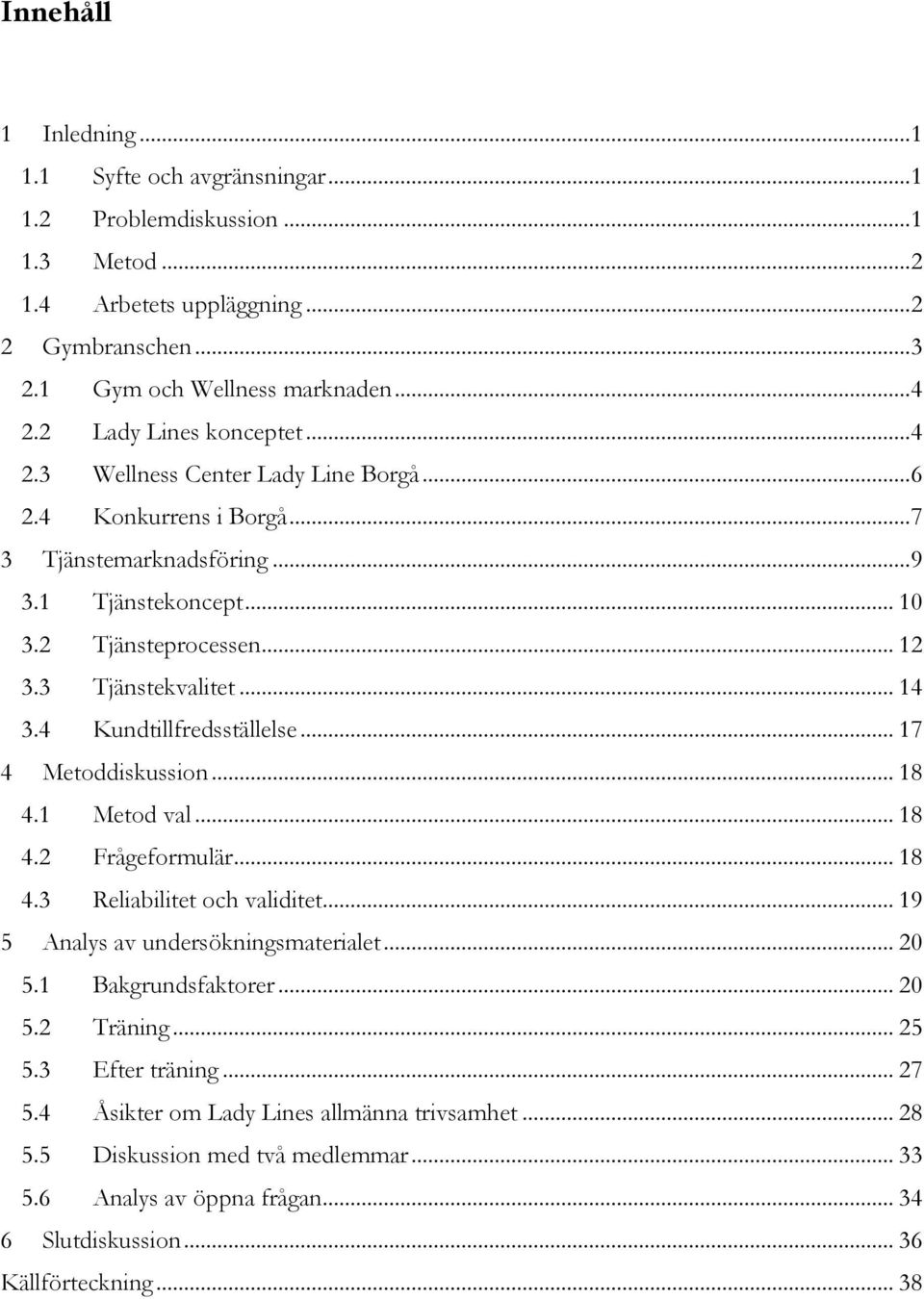 .. 14 3.4 Kundtillfredsställelse... 17 4 Metoddiskussion... 18 4.1 Metod val... 18 4.2 Frågeformulär... 18 4.3 Reliabilitet och validitet... 19 5 Analys av undersökningsmaterialet... 20 5.