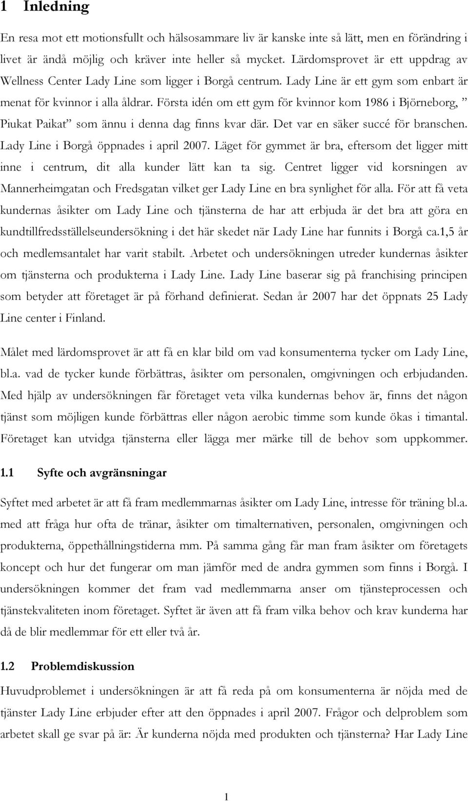 Första idén om ett gym för kvinnor kom 1986 i Björneborg, Piukat Paikat som ännu i denna dag finns kvar där. Det var en säker succé för branschen. Lady Line i Borgå öppnades i april 2007.