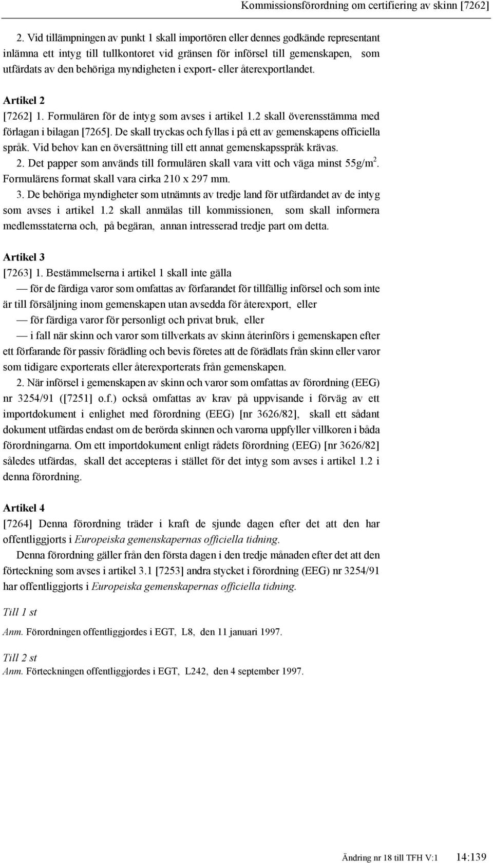 myndigheten i export- eller återexportlandet. Artikel 2 [7262] 1. Formulären för de intyg som avses i artikel 1.2 skall överensstämma med förlagan i bilagan [7265].