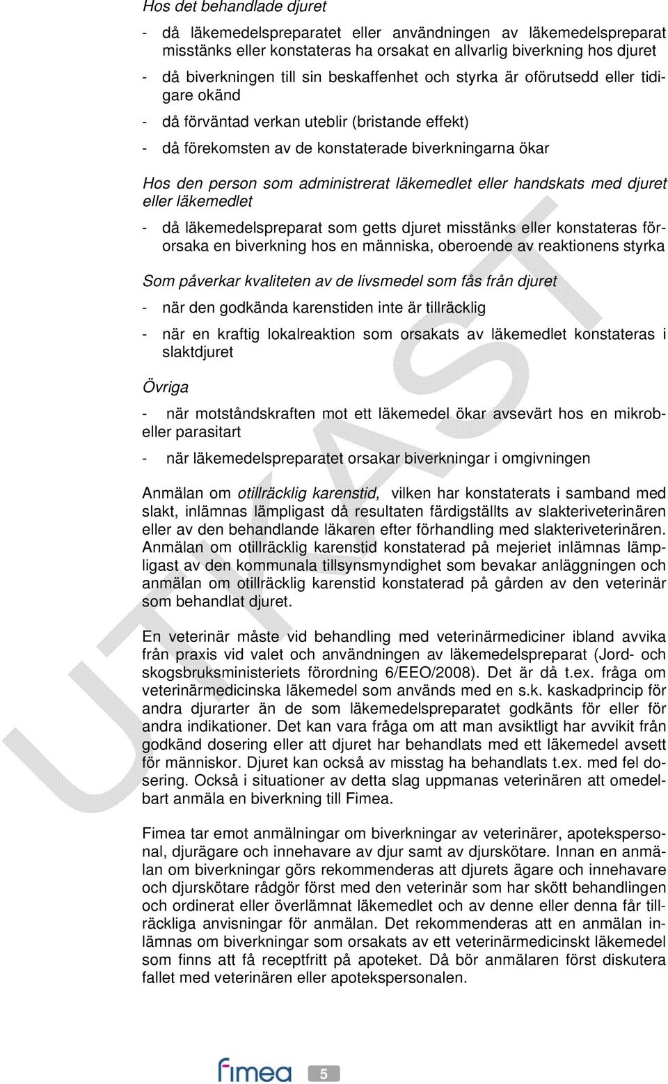 läkemedlet eller handskats med djuret eller läkemedlet - då läkemedelspreparat som getts djuret misstänks eller konstateras förorsaka en biverkning hos en människa, oberoende av reaktionens styrka