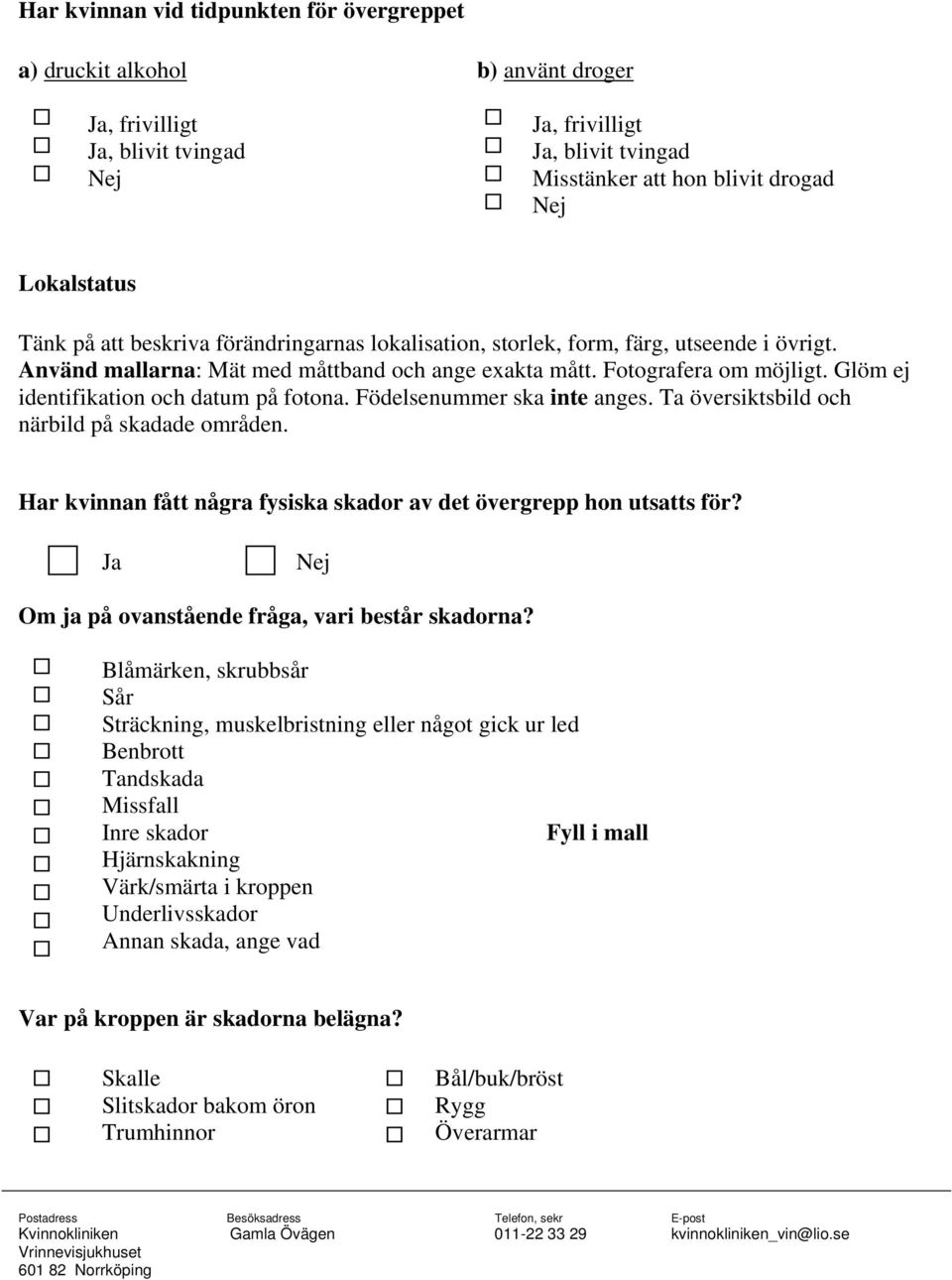 Glöm ej identifikation och datum på fotona. Födelsenummer ska inte anges. Ta översiktsbild och närbild på skadade områden. Har kvinnan fått några fysiska skador av det övergrepp hon utsatts för?