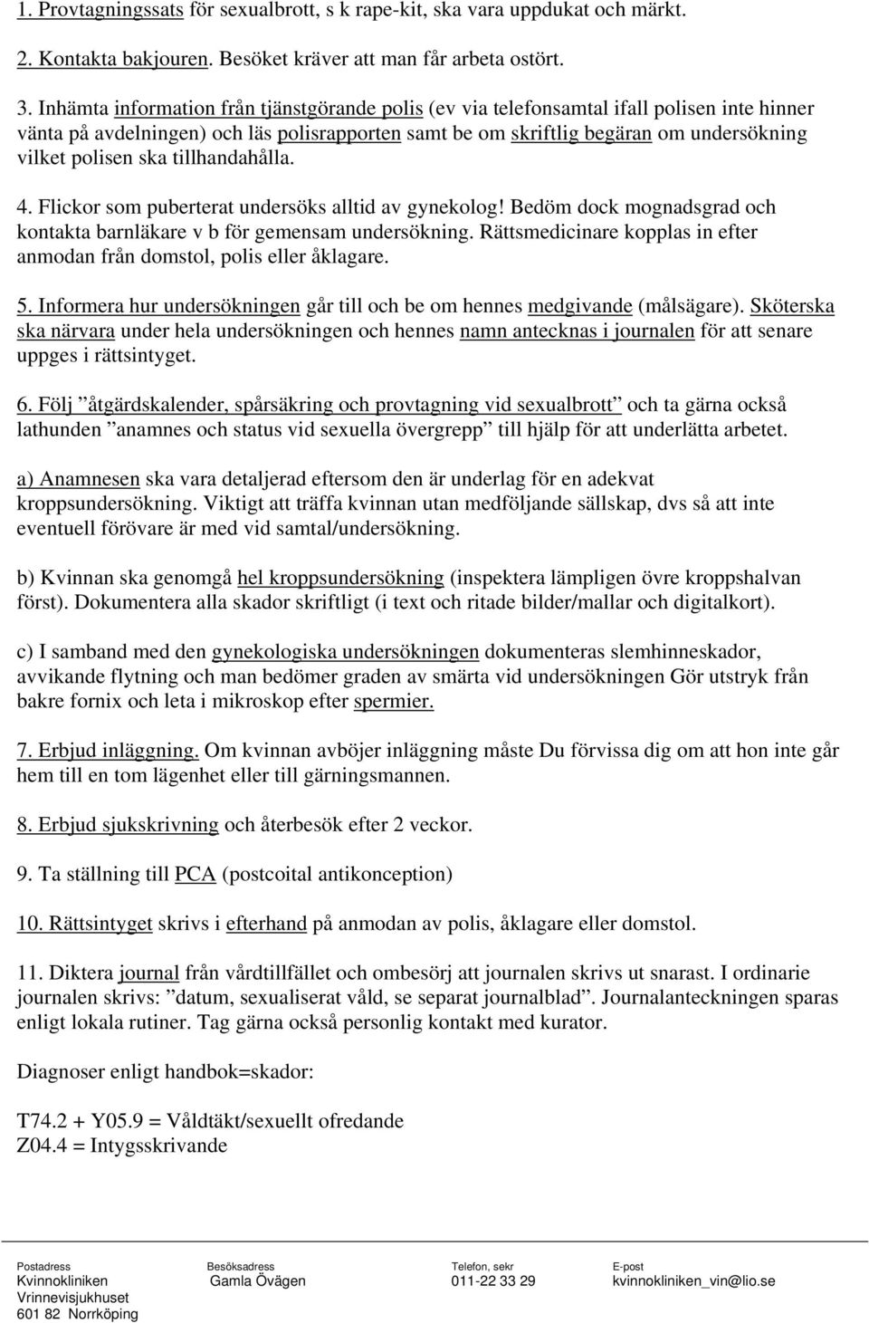 ska tillhandahålla. 4. Flickor som puberterat undersöks alltid av gynekolog! Bedöm dock mognadsgrad och kontakta barnläkare v b för gemensam undersökning.