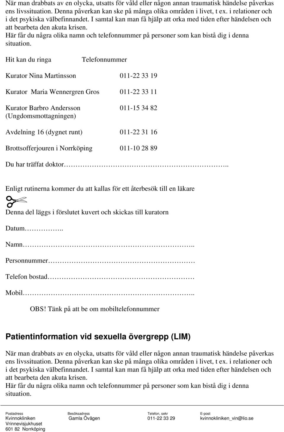 Här får du några olika namn och telefonnummer på personer som kan bistå dig i denna situation.