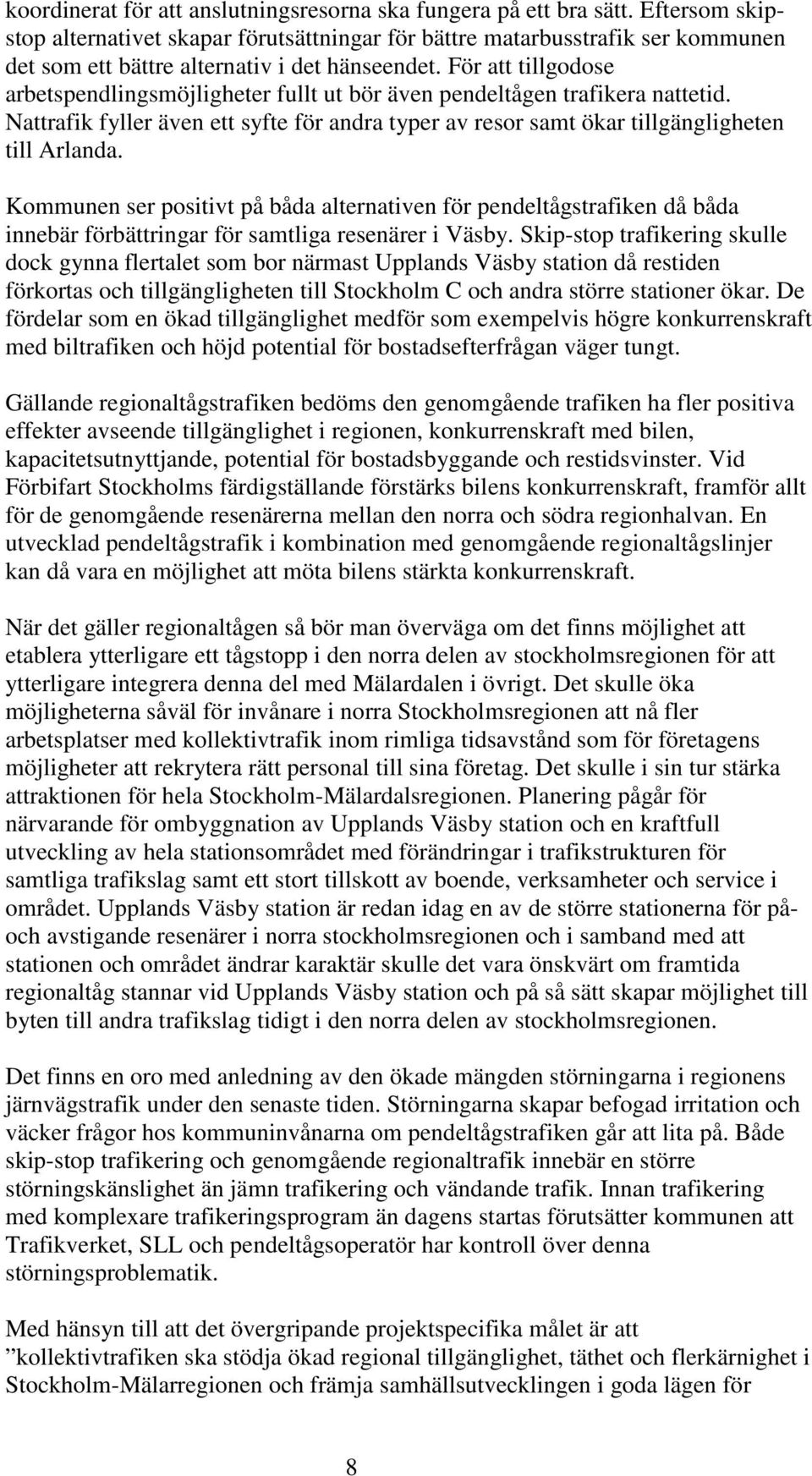 För att tillgodose arbetspendlingsmöjligheter fullt ut bör även pendeltågen trafikera nattetid. Nattrafik fyller även ett syfte för andra typer av resor samt ökar tillgängligheten till Arlanda.