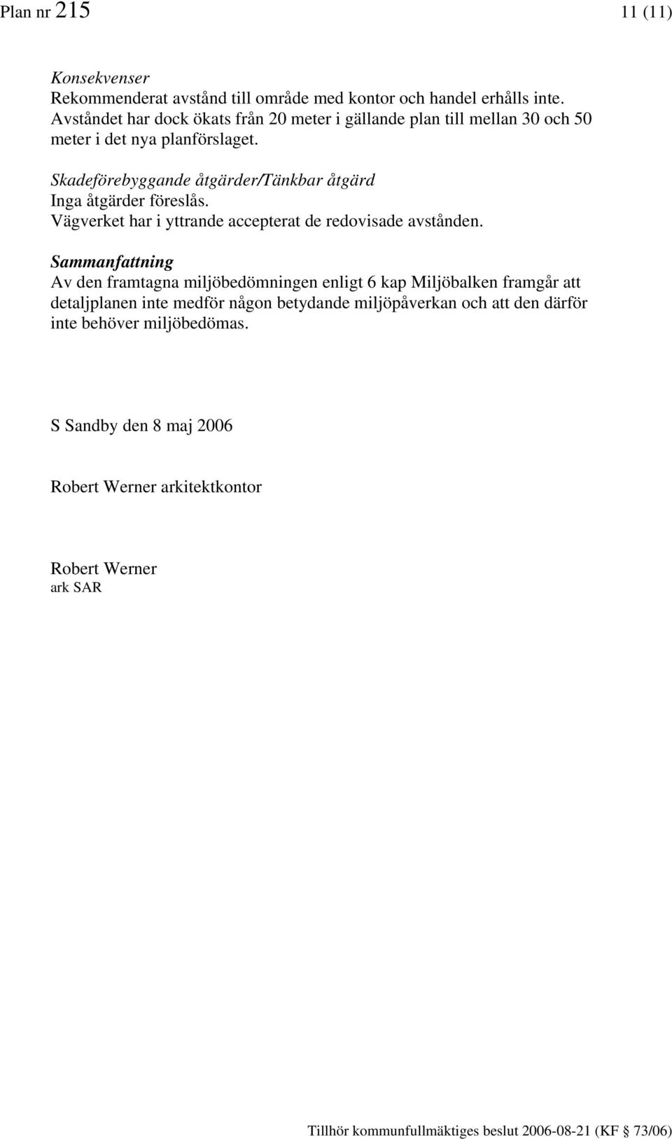 Skadeförebyggande åtgärder/tänkbar åtgärd Inga åtgärder föreslås. Vägverket har i yttrande accepterat de redovisade avstånden.