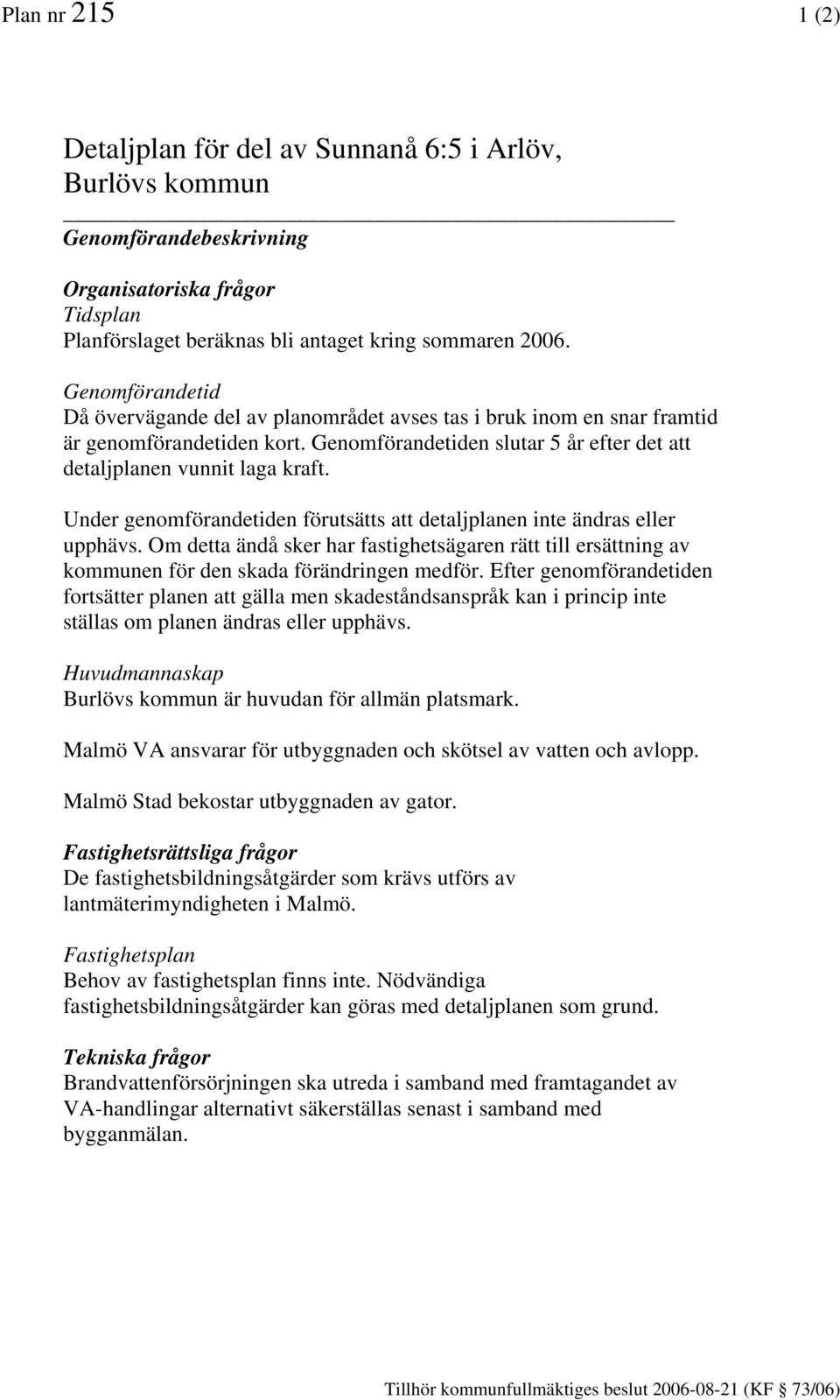 Under genomförandetiden förutsätts att detaljplanen inte ändras eller upphävs. Om detta ändå sker har fastighetsägaren rätt till ersättning av kommunen för den skada förändringen medför.