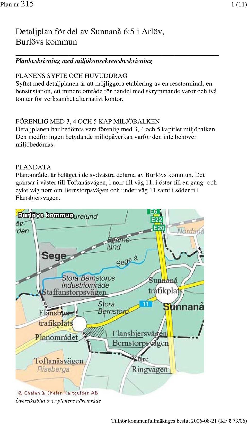 FÖRENLIG MED 3, 4 OCH 5 KAP MILJÖBALKEN Detaljplanen har bedömts vara förenlig med 3, 4 och 5 kapitlet miljöbalken. Den medför ingen betydande miljöpåverkan varför den inte behöver miljöbedömas.