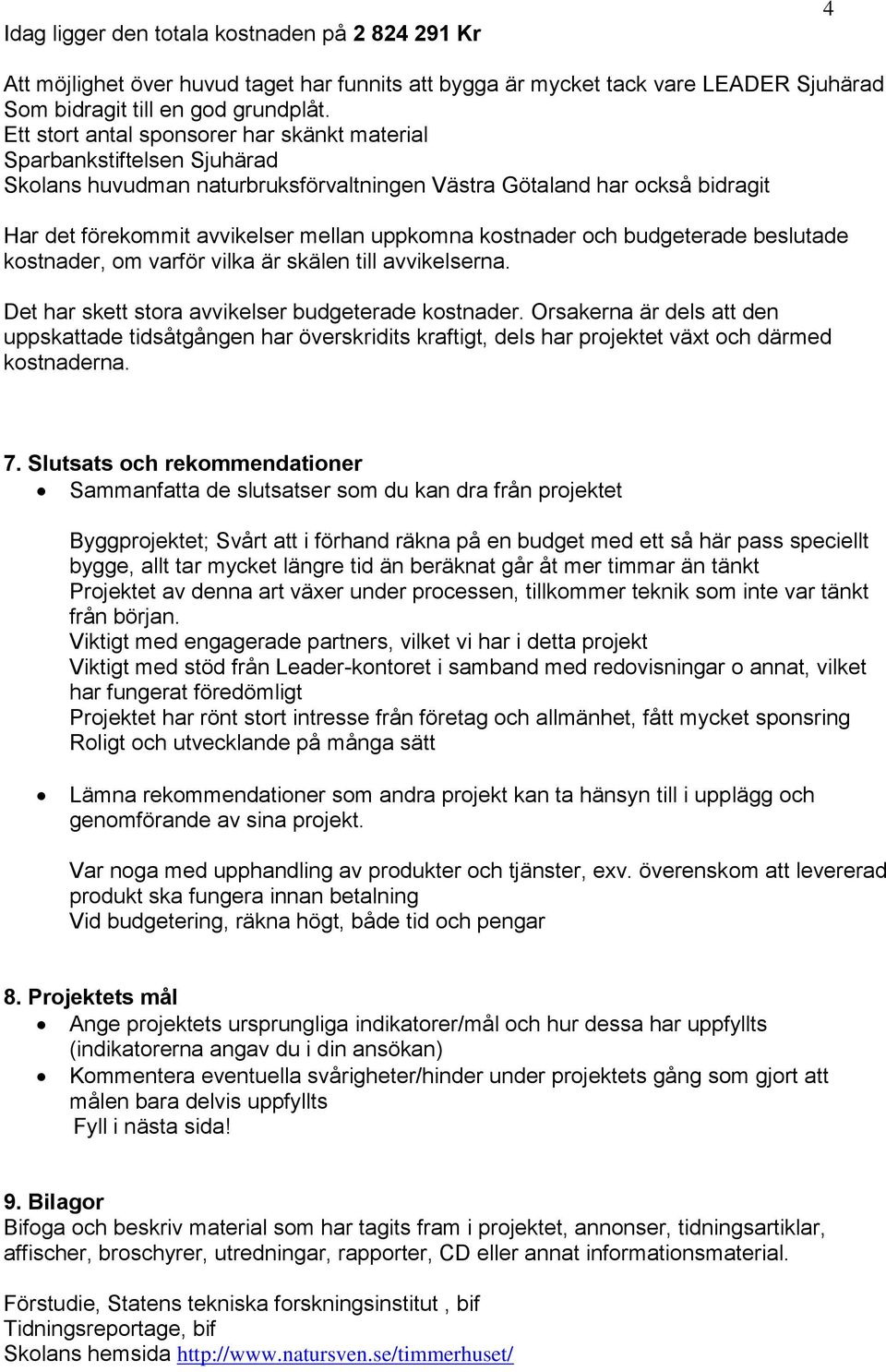 kostnader och budgeterade beslutade kostnader, om varför vilka är skälen till avvikelserna. Det har skett stora avvikelser budgeterade kostnader.