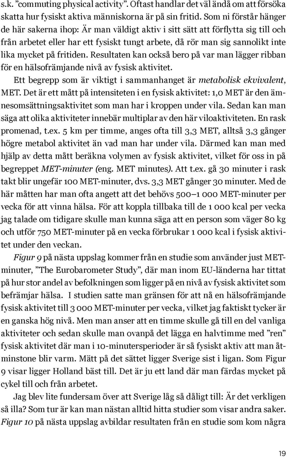 fritiden. Resultaten kan också bero på var man lägger ribban för en hälsofrämjande nivå av fysisk aktivitet. Ett begrepp som är viktigt i sammanhanget är metabolisk ekvivalent, MET.