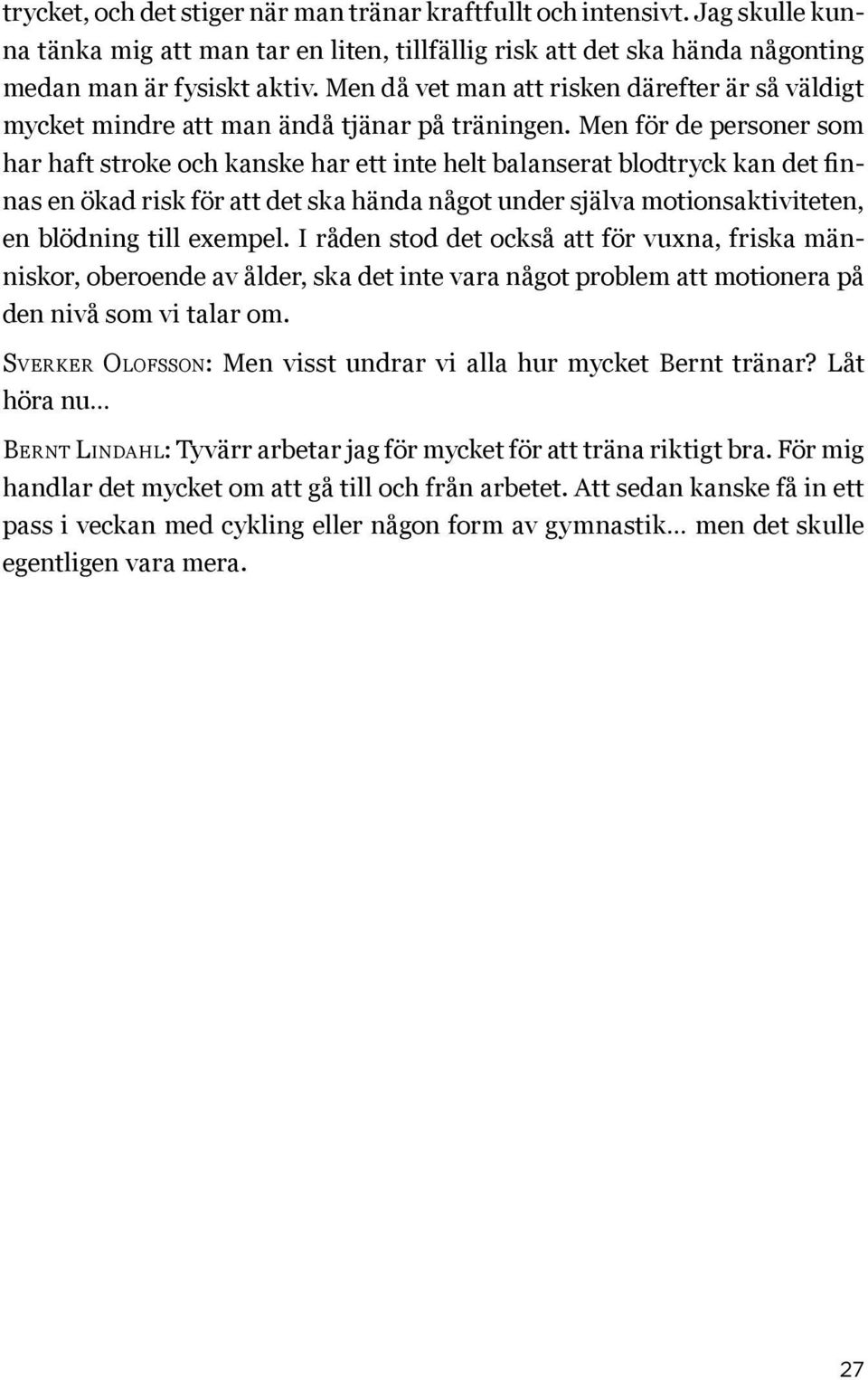 Men för de personer som har haft stroke och kanske har ett inte helt balanserat blodtryck kan det finnas en ökad risk för att det ska hända något under själva motionsaktiviteten, en blödning till