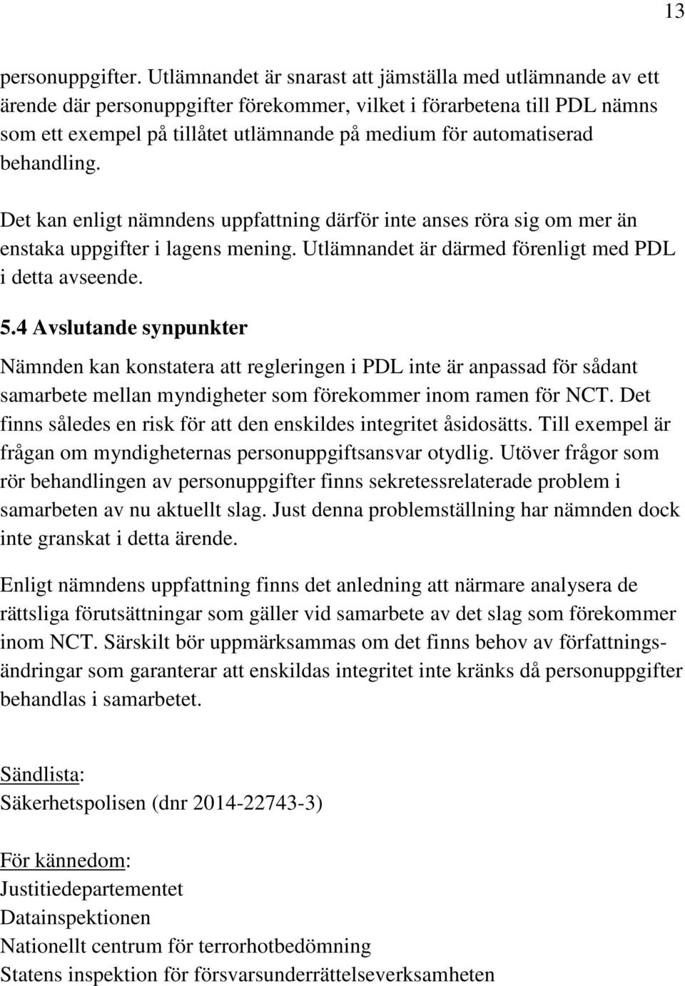 automatiserad behandling. Det kan enligt nämndens uppfattning därför inte anses röra sig om mer än enstaka uppgifter i lagens mening. Utlämnandet är därmed förenligt med PDL i detta avseende. 5.