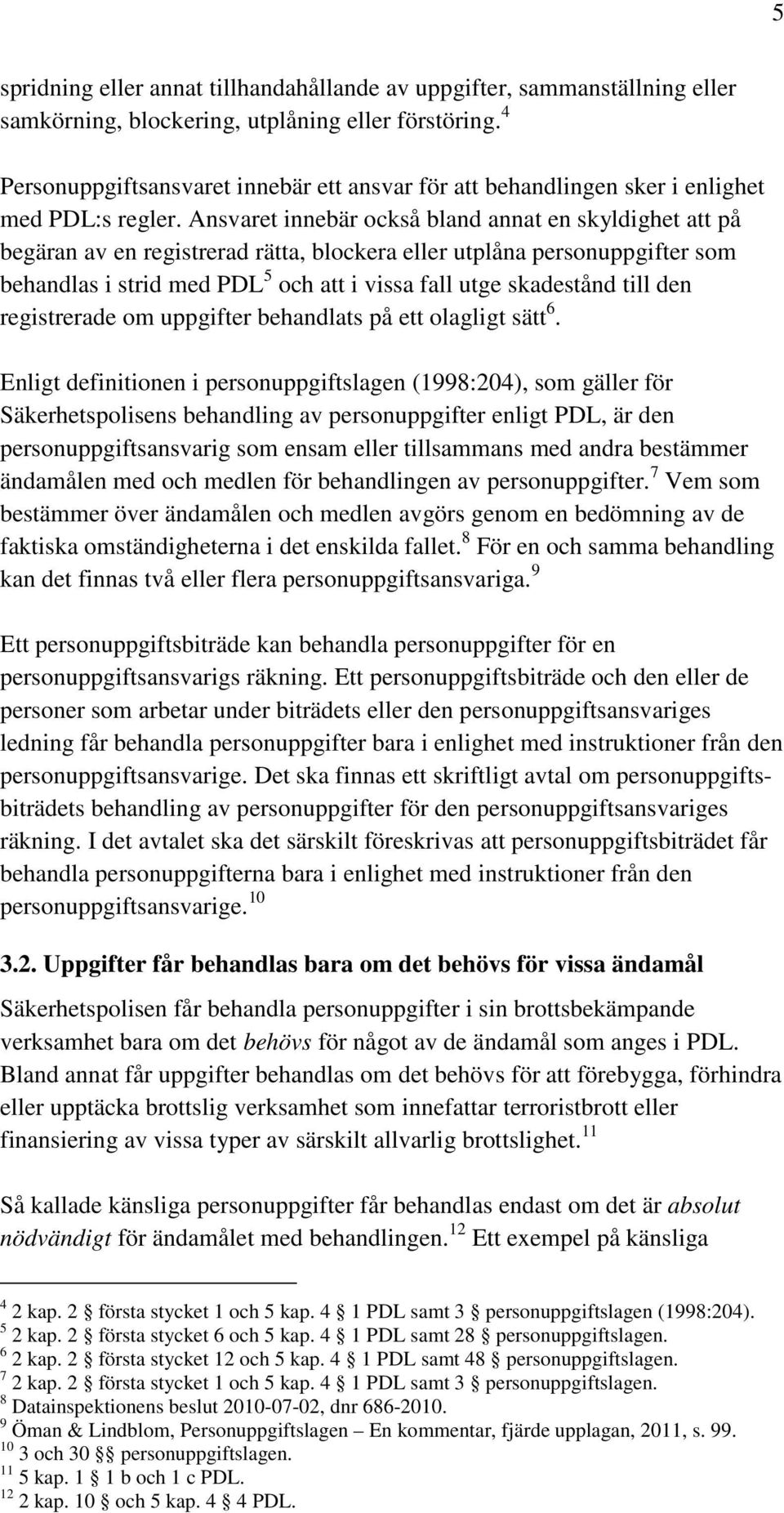 Ansvaret innebär också bland annat en skyldighet att på begäran av en registrerad rätta, blockera eller utplåna personuppgifter som behandlas i strid med PDL 5 och att i vissa fall utge skadestånd