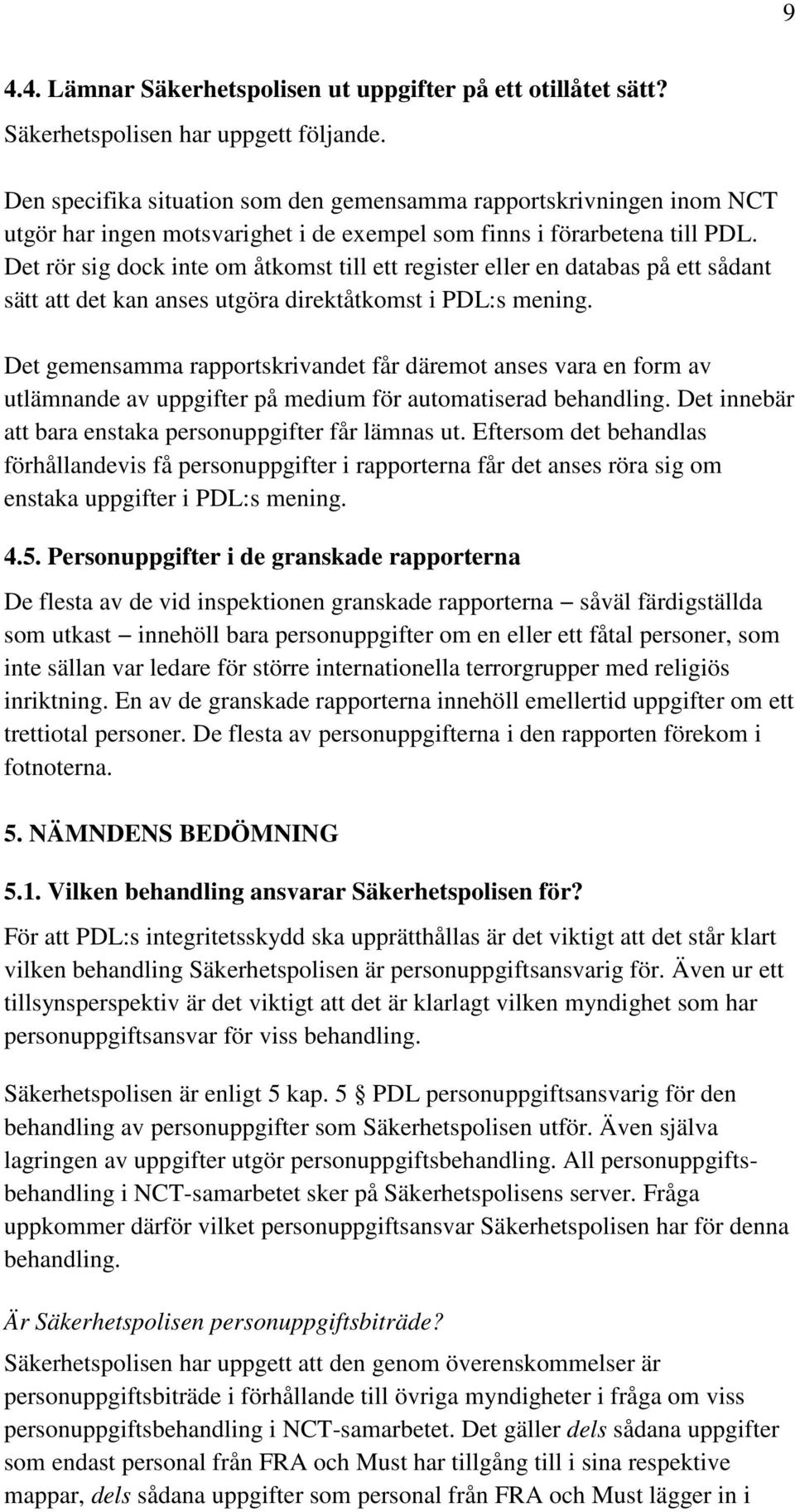 Det rör sig dock inte om åtkomst till ett register eller en databas på ett sådant sätt att det kan anses utgöra direktåtkomst i PDL:s mening.