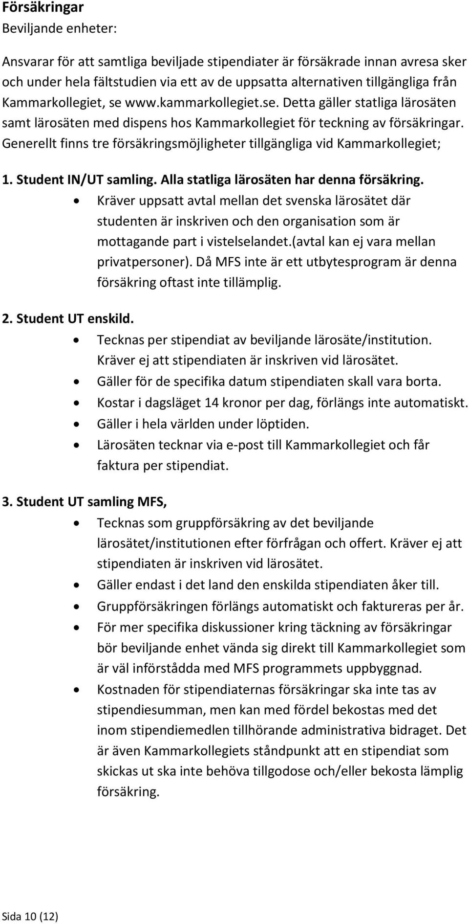 Generellt finns tre försäkringsmöjligheter tillgängliga vid Kammarkollegiet; 1. Student IN/UT samling. Alla statliga lärosäten har denna försäkring.