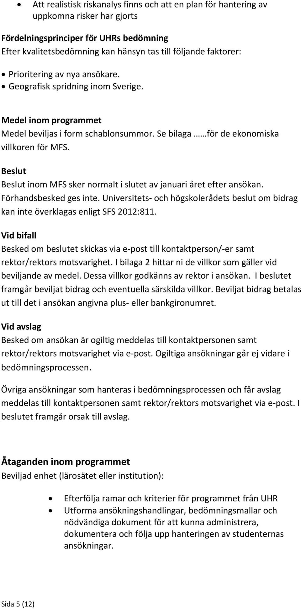 Beslut Beslut inom MFS sker normalt i slutet av januari året efter ansökan. Förhandsbesked ges inte. Universitets- och högskolerådets beslut om bidrag kan inte överklagas enligt SFS 2012:811.