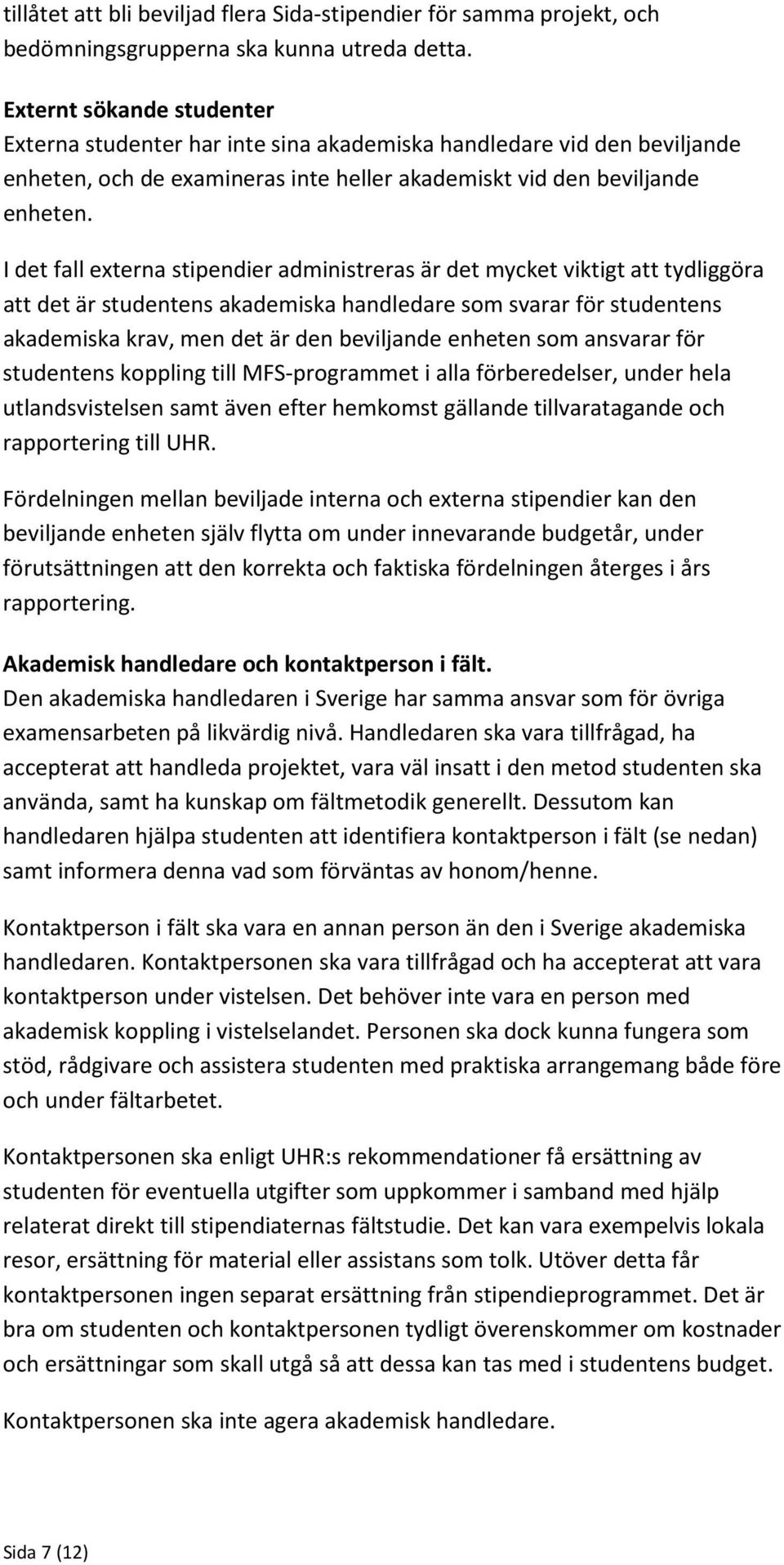 I det fall externa stipendier administreras är det mycket viktigt att tydliggöra att det är studentens akademiska handledare som svarar för studentens akademiska krav, men det är den beviljande