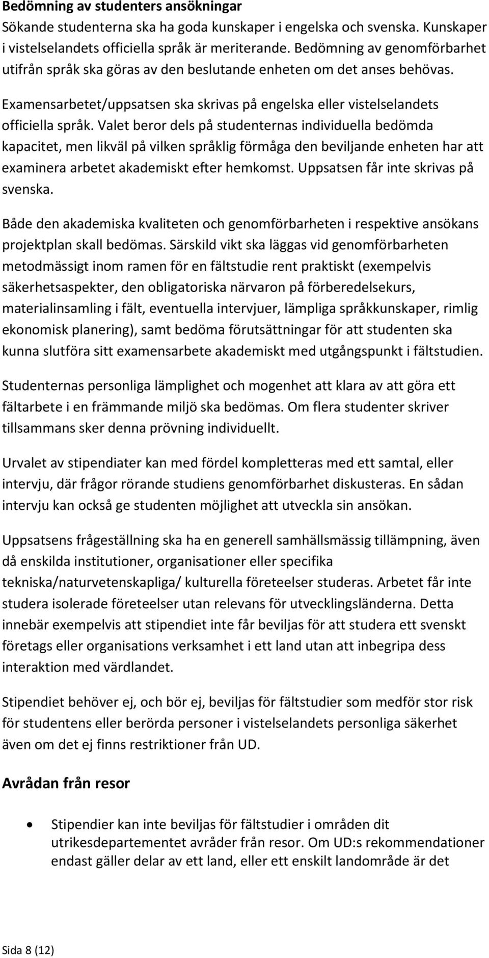 Valet beror dels på studenternas individuella bedömda kapacitet, men likväl på vilken språklig förmåga den beviljande enheten har att examinera arbetet akademiskt efter hemkomst.