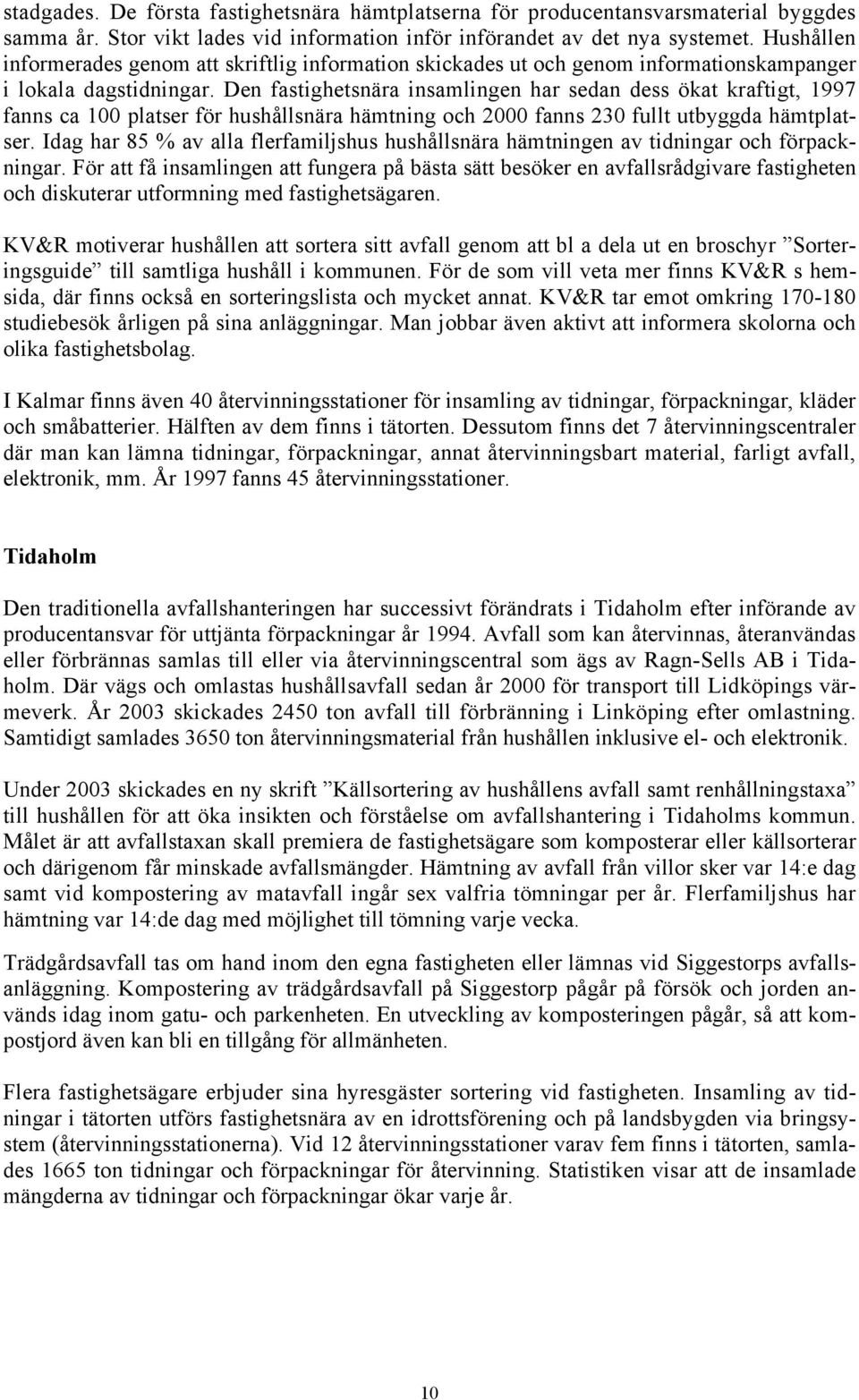 Den fastighetsnära insamlingen har sedan dess ökat kraftigt, 1997 fanns ca 100 platser för hushållsnära hämtning och 2000 fanns 230 fullt utbyggda hämtplatser.