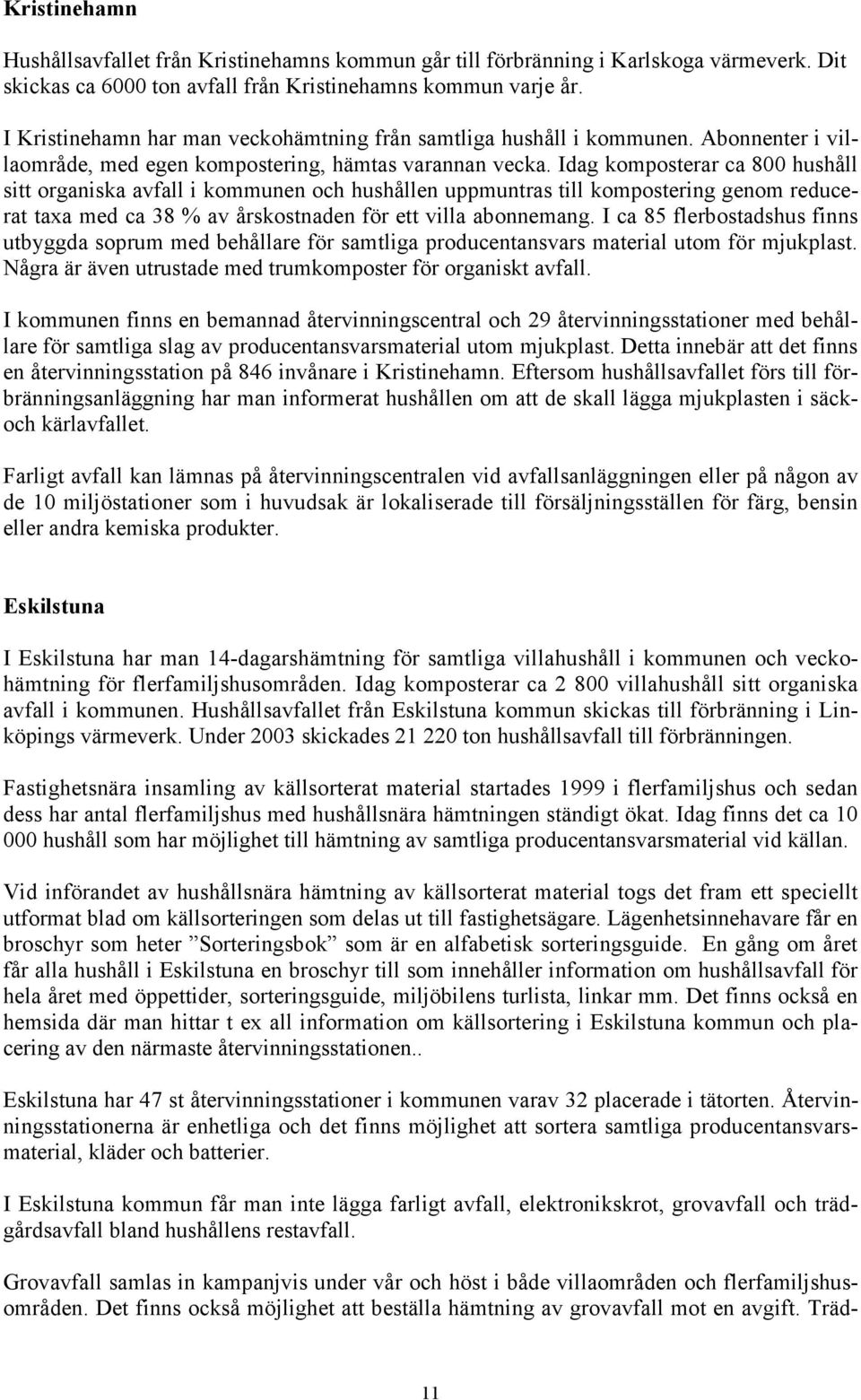 Idag komposterar ca 800 hushåll sitt organiska avfall i kommunen och hushållen uppmuntras till kompostering genom reducerat taxa med ca 38 % av årskostnaden för ett villa abonnemang.