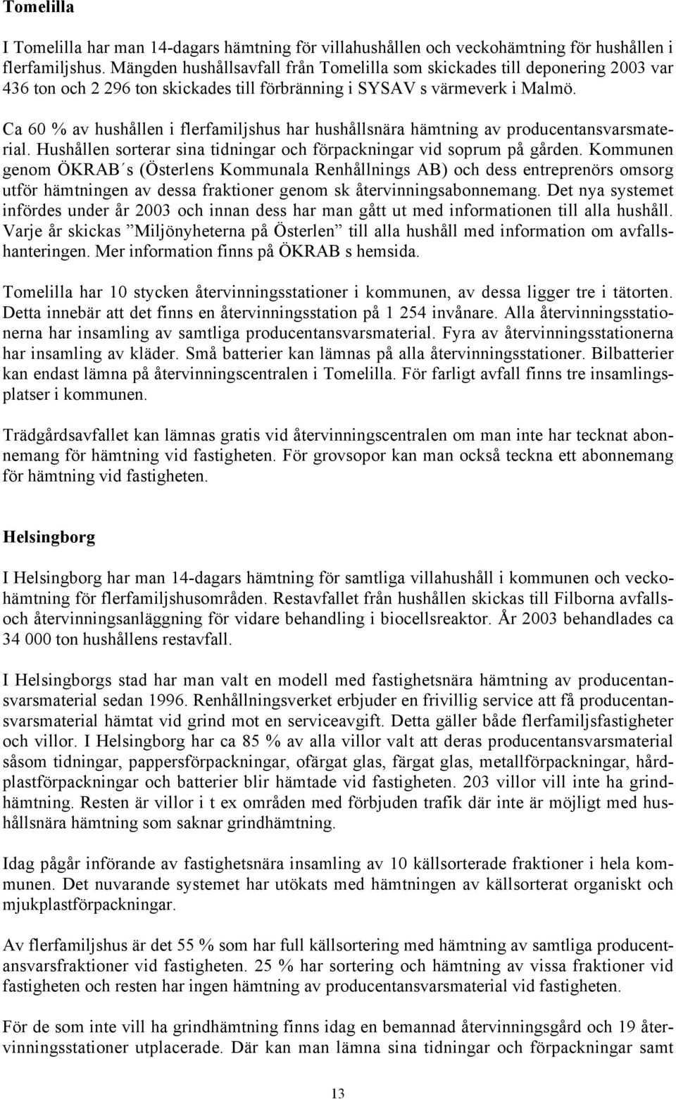 Ca 60 % av hushållen i flerfamiljshus har hushållsnära hämtning av producentansvarsmaterial. Hushållen sorterar sina tidningar och förpackningar vid soprum på gården.