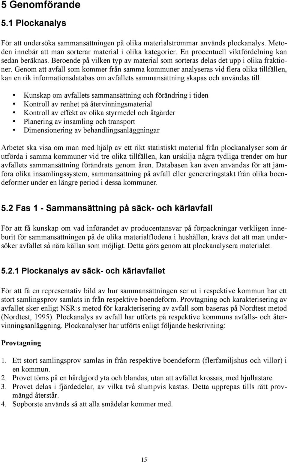 Genom att avfall som kommer från samma kommuner analyseras vid flera olika tillfällen, kan en rik informationsdatabas om avfallets sammansättning skapas och användas till: Kunskap om avfallets