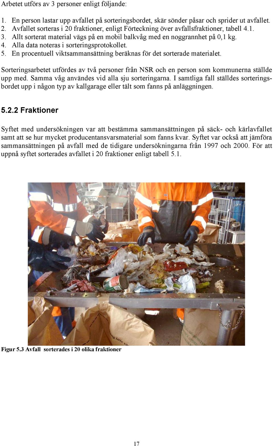 5. En procentuell viktsammansättning beräknas för det sorterade materialet. Sorteringsarbetet utfördes av två personer från NSR och en person som kommunerna ställde upp med.