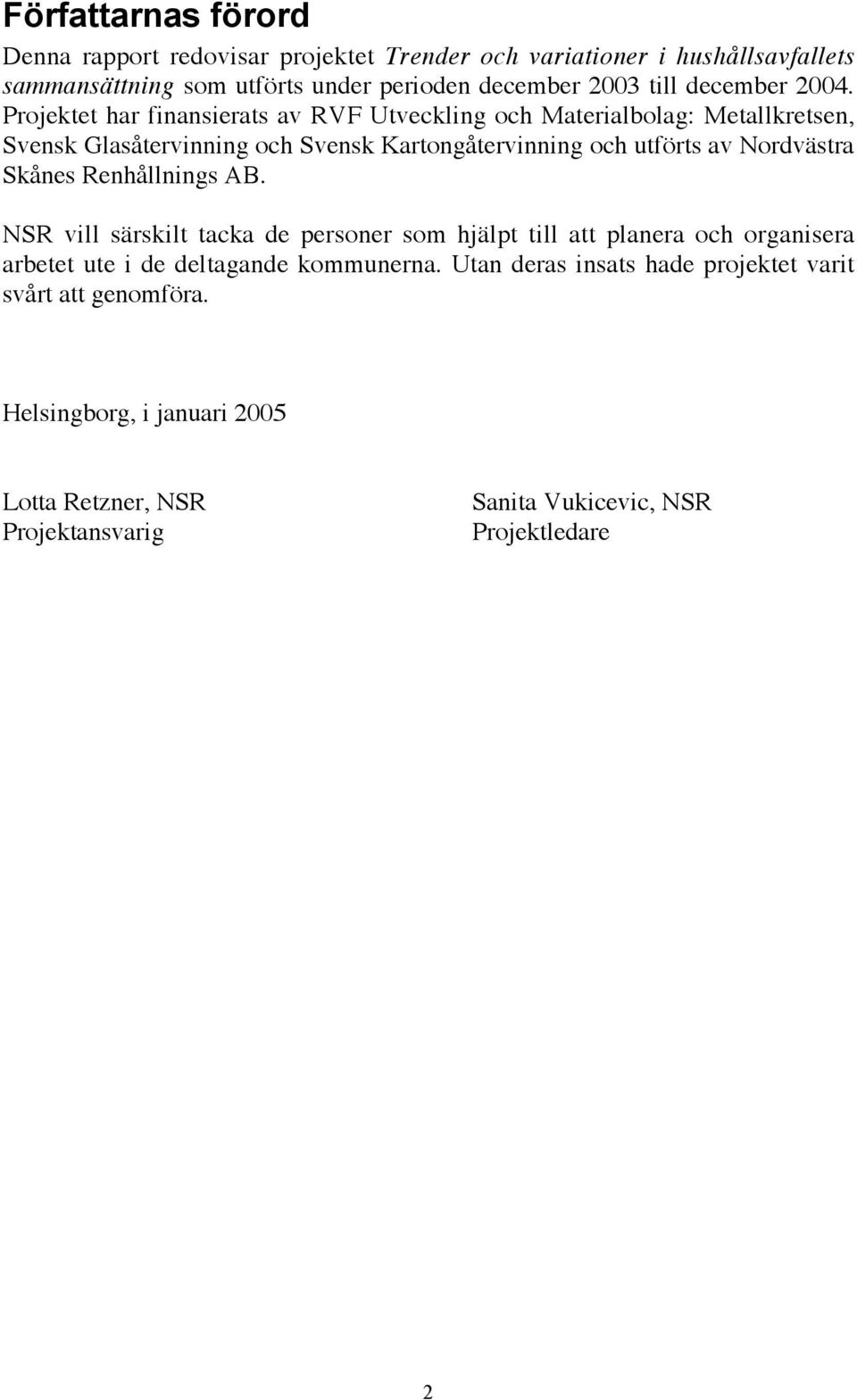 Projektet har finansierats av RVF Utveckling och Materialbolag: Metallkretsen, Svensk Glasåtervinning och Svensk Kartongåtervinning och utförts av Nordvästra