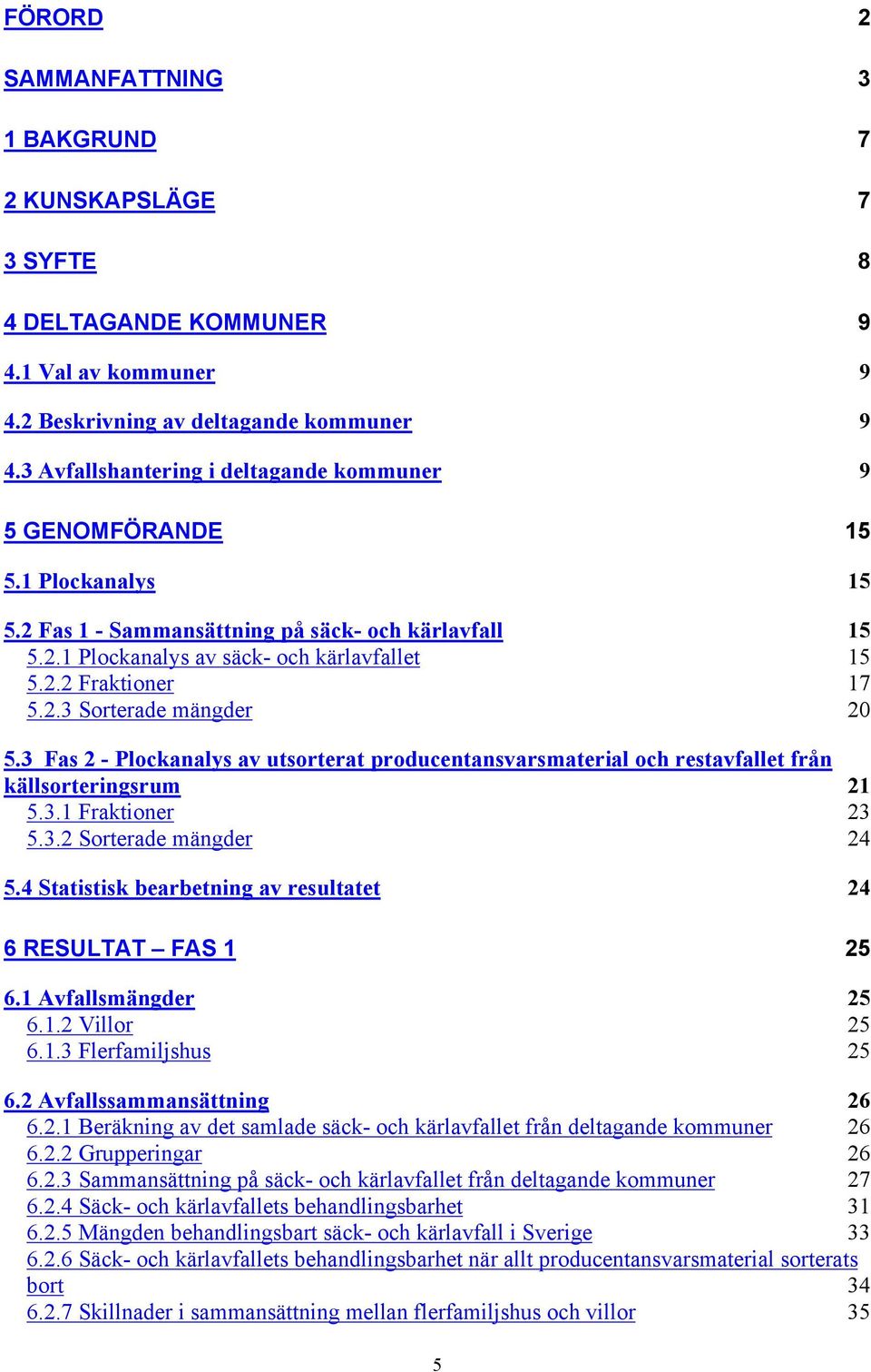 2.3 Sorterade mängder 20 5.3 Fas 2 - Plockanalys av utsorterat producentansvarsmaterial och restavfallet från källsorteringsrum 21 5.3.1 Fraktioner 23 5.3.2 Sorterade mängder 24 5.