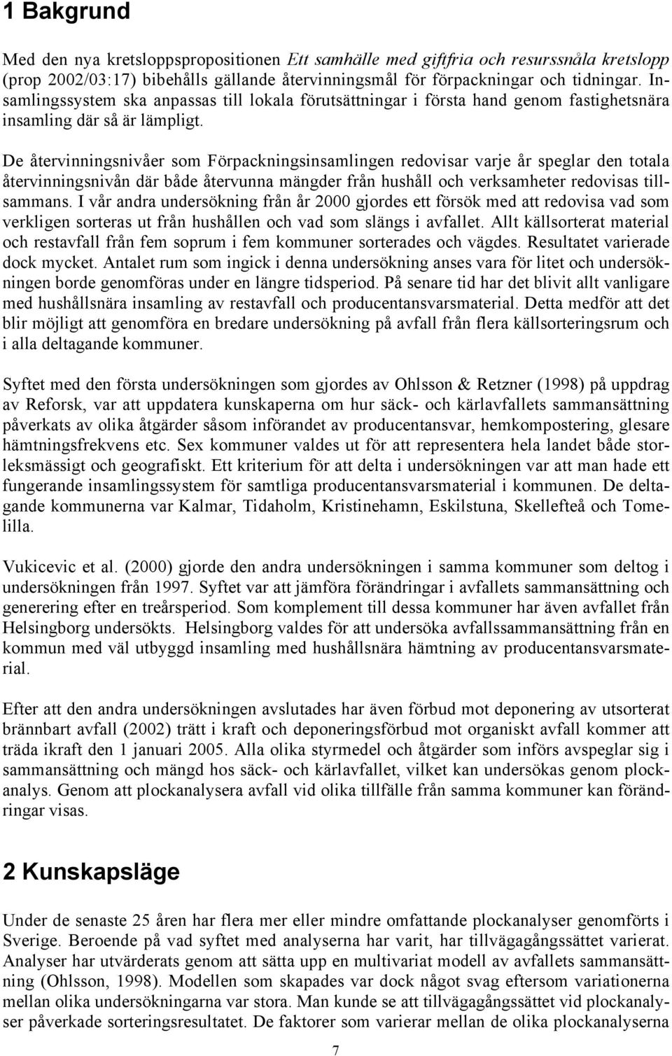 De återvinningsnivåer som Förpackningsinsamlingen redovisar varje år speglar den totala återvinningsnivån där både återvunna mängder från hushåll och verksamheter redovisas tillsammans.