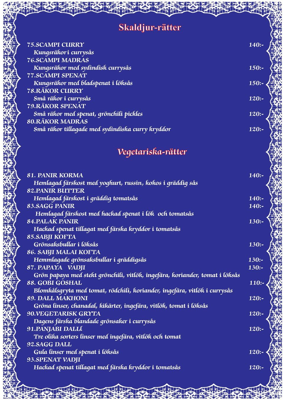 PANIR KORMA 140:- Hemlagad färskost med yoghurt, russin, kokos i gräddig sås 82.PANIR BUTTER Hemlagad färskost i gräddig tomatsås 140:- 83.