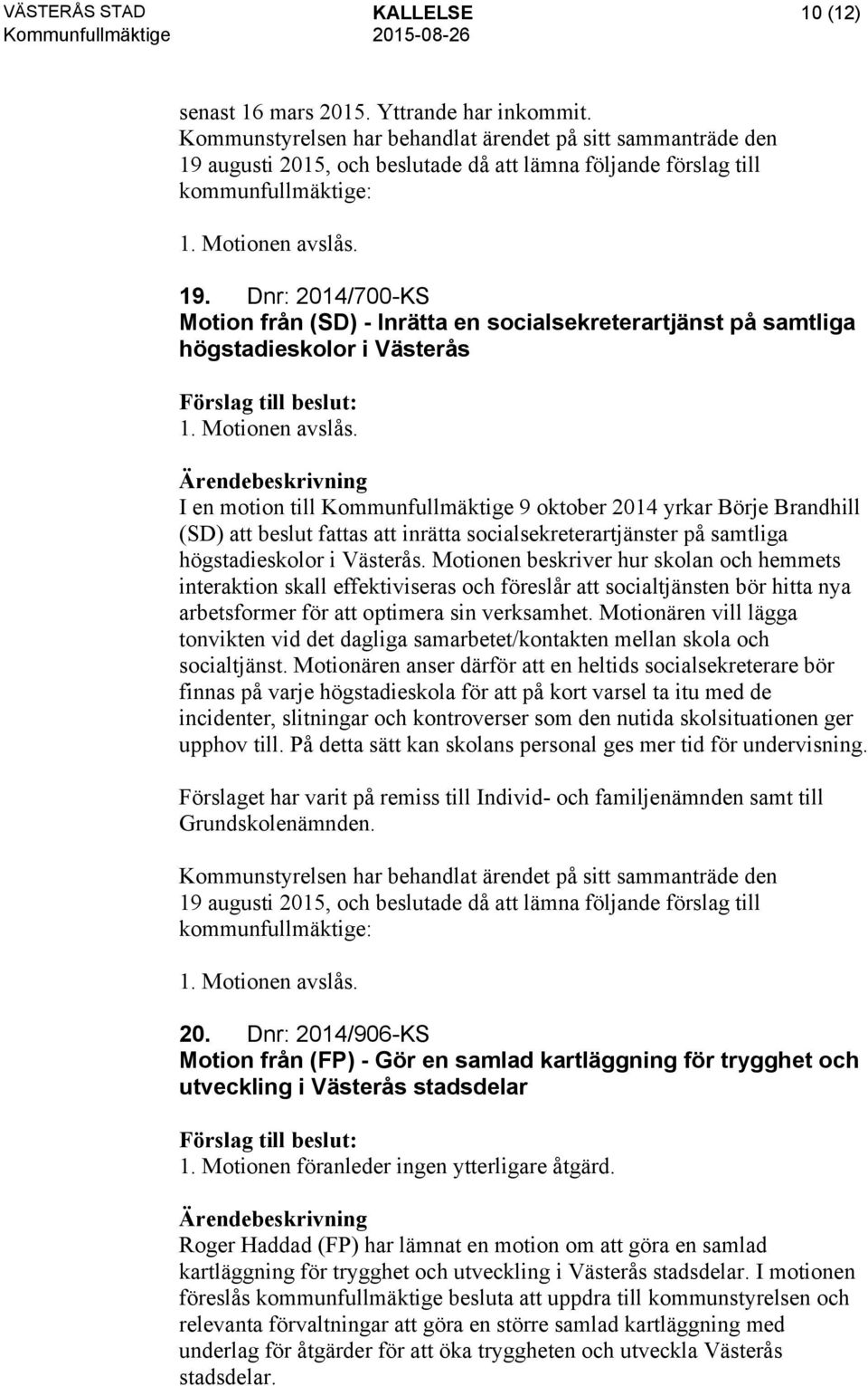 Motionen avslås. I en motion till Kommunfullmäktige 9 oktober 2014 yrkar Börje Brandhill (SD) att beslut fattas att inrätta socialsekreterartjänster på samtliga högstadieskolor i Västerås.