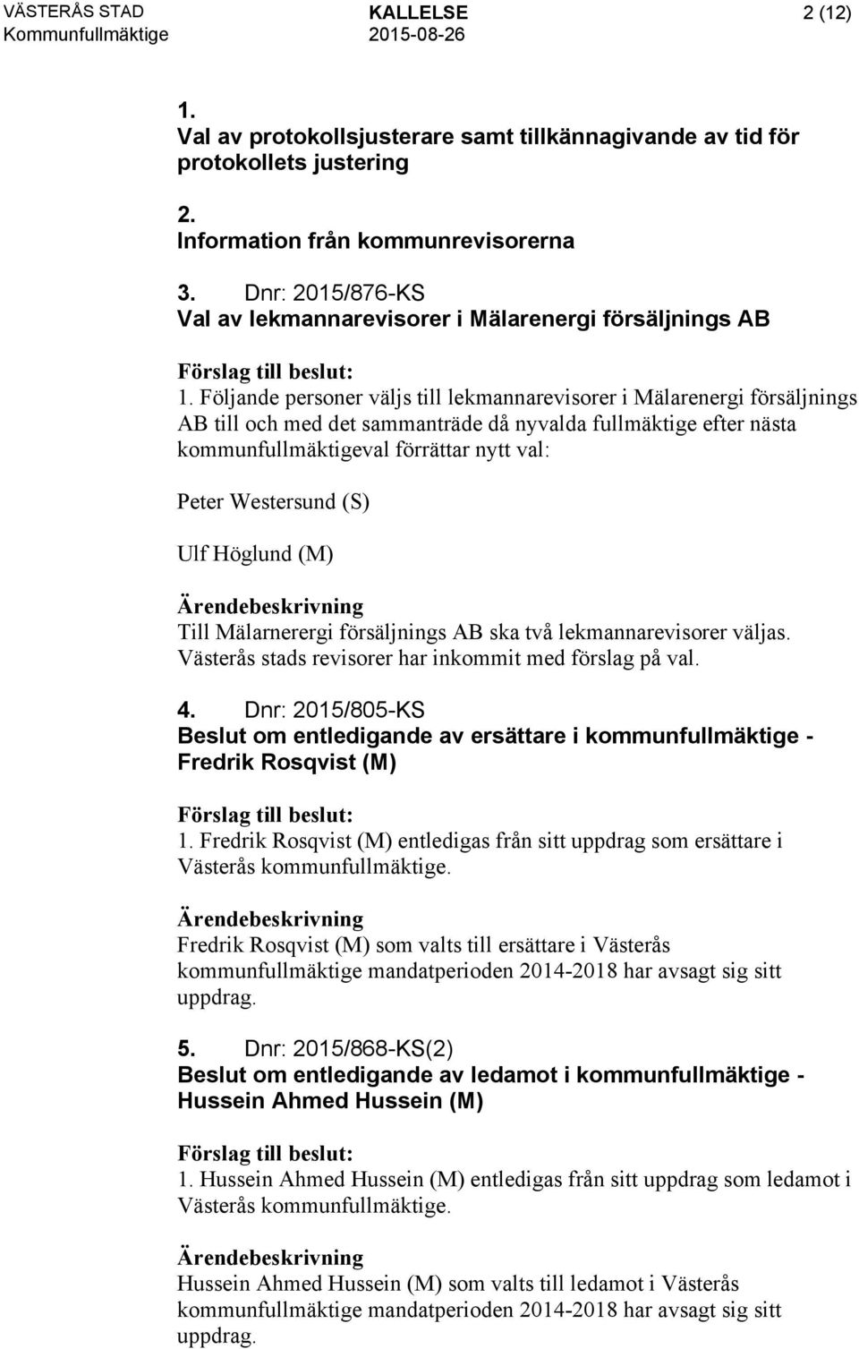 Följande personer väljs till lekmannarevisorer i Mälarenergi försäljnings AB till och med det sammanträde då nyvalda fullmäktige efter nästa kommunfullmäktigeval förrättar nytt val: Peter Westersund