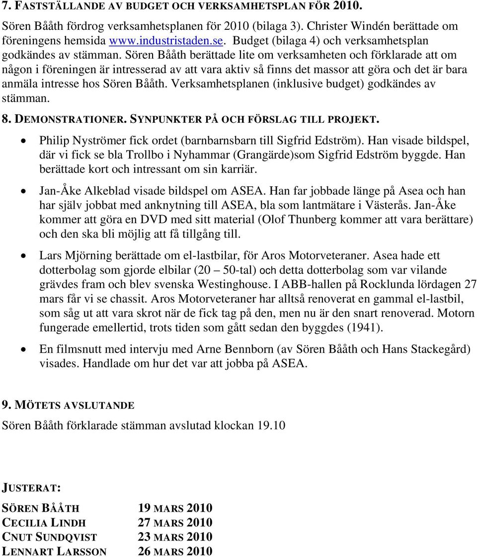 Sören Bååth berättade lite om verksamheten och förklarade att om någon i föreningen är intresserad av att vara aktiv så finns det massor att göra och det är bara anmäla intresse hos Sören Bååth.