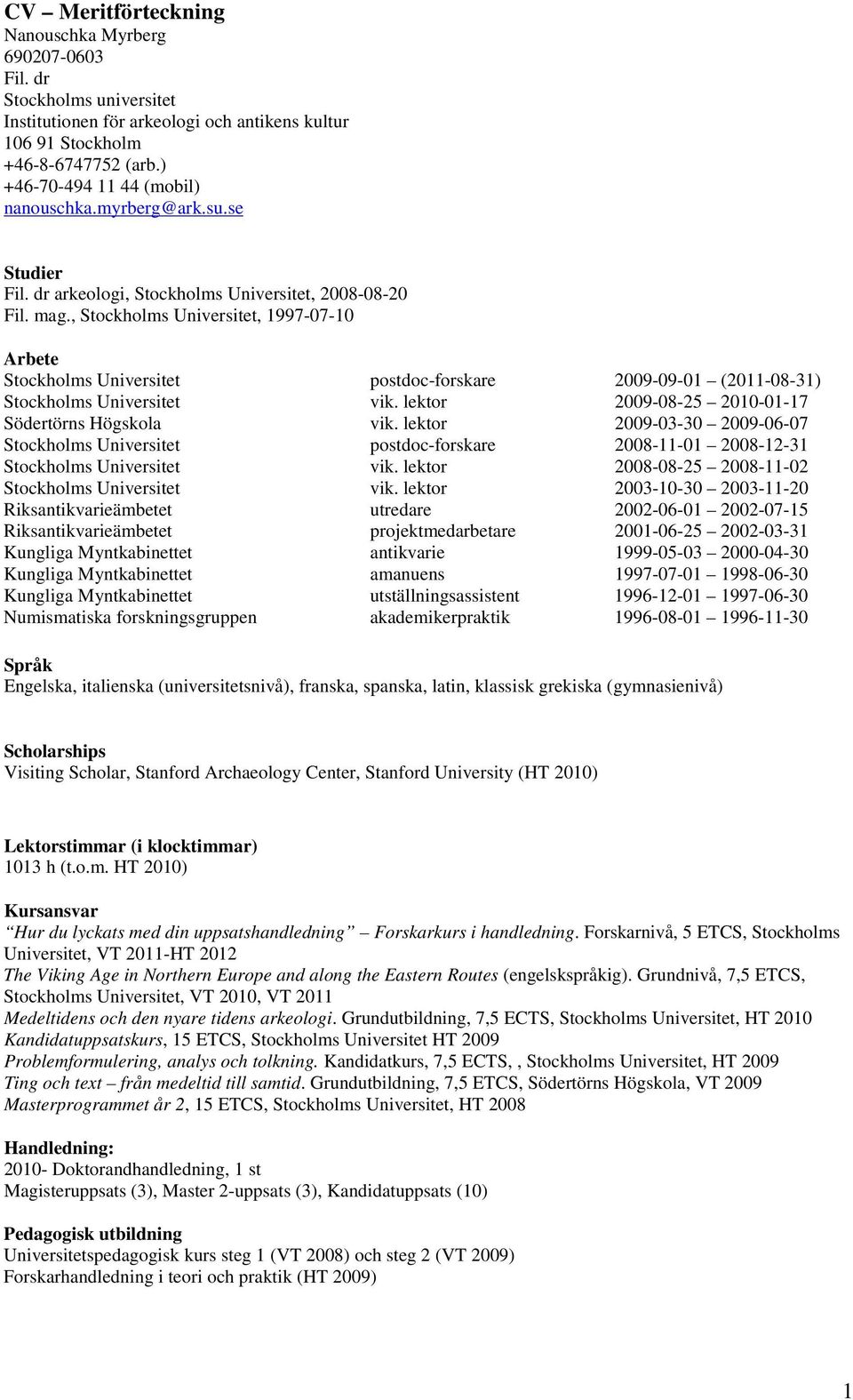 , Stockholms Universitet, 1997-07-10 Arbete Stockholms Universitet postdoc-forskare 2009-09-01 (2011-08-31) Stockholms Universitet vik. lektor 2009-08-25 2010-01-17 Södertörns Högskola vik.