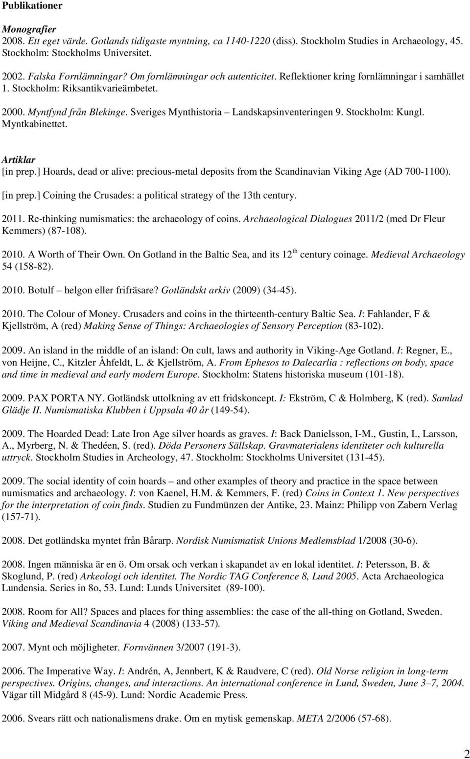 Stockholm: Kungl. Myntkabinettet. Artiklar [in prep.] Hoards, dead or alive: precious-metal deposits from the Scandinavian Viking Age (AD 700-1100). [in prep.] Coining the Crusades: a political strategy of the 13th century.