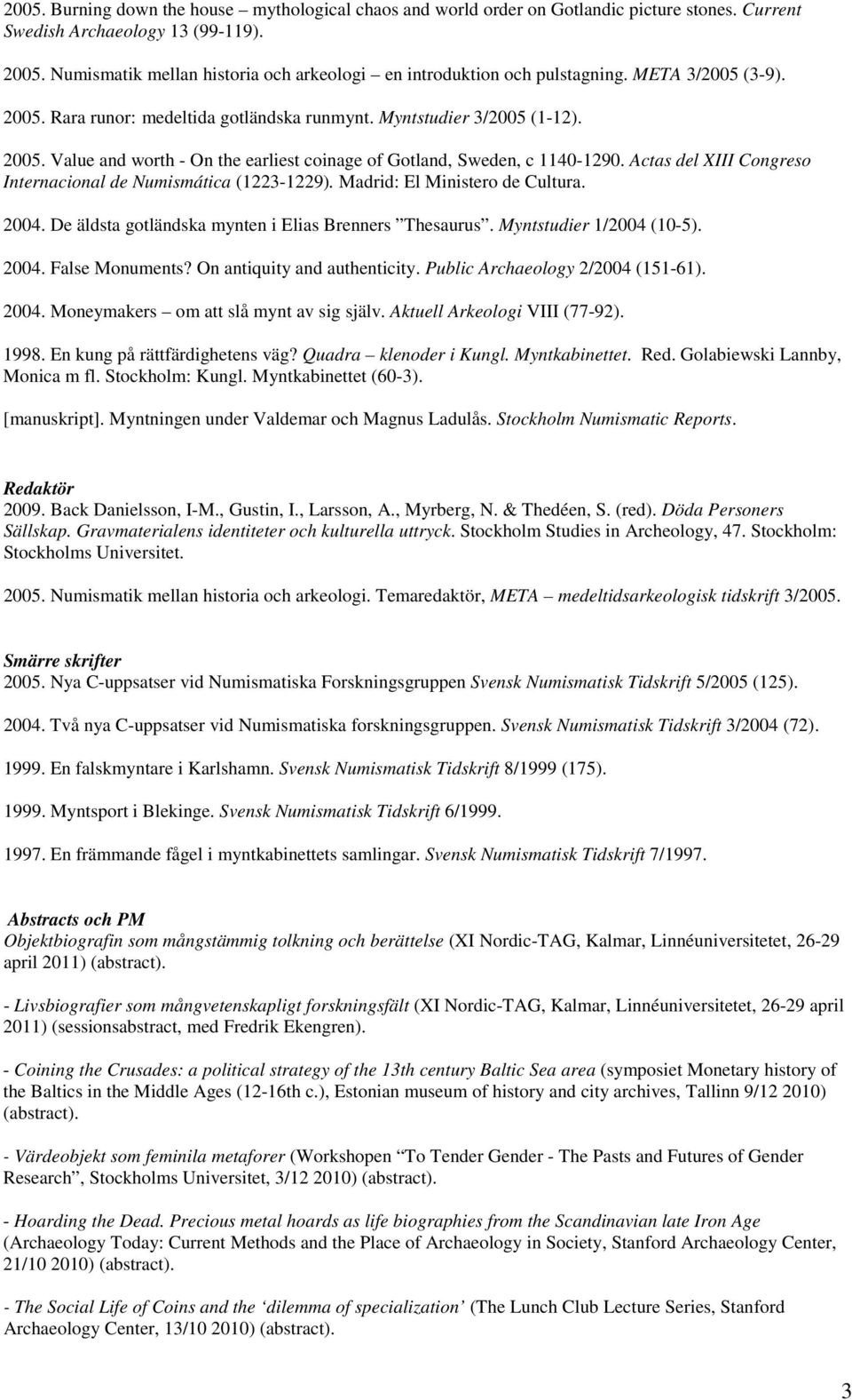 Actas del XIII Congreso Internacional de Numismática (1223-1229). Madrid: El Ministero de Cultura. 2004. De äldsta gotländska mynten i Elias Brenners Thesaurus. Myntstudier 1/2004 (10-5). 2004. False Monuments?