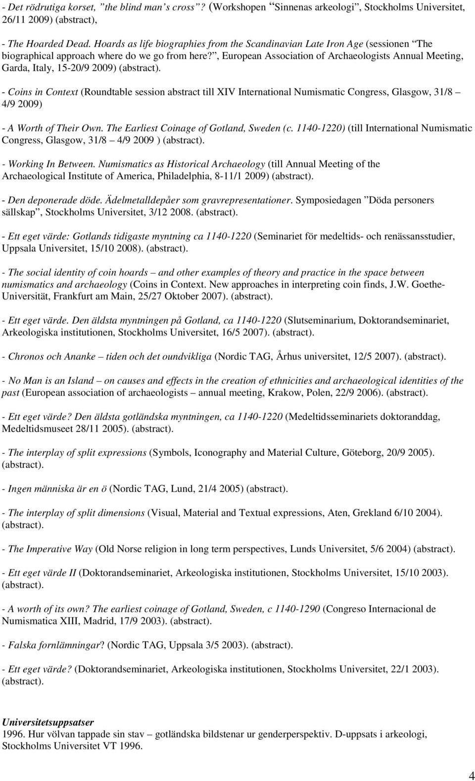 , European Association of Archaeologists Annual Meeting, Garda, Italy, 15-20/9 2009) - Coins in Context (Roundtable session abstract till XIV International Numismatic Congress, Glasgow, 31/8 4/9