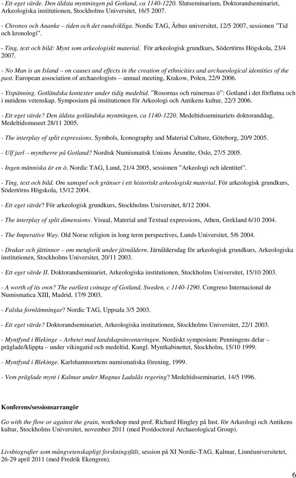 För arkeologisk grundkurs, Södertörns Högskola, 23/4 2007. - No Man is an Island on causes and effects in the creation of ethnicities and archaeological identities of the past.