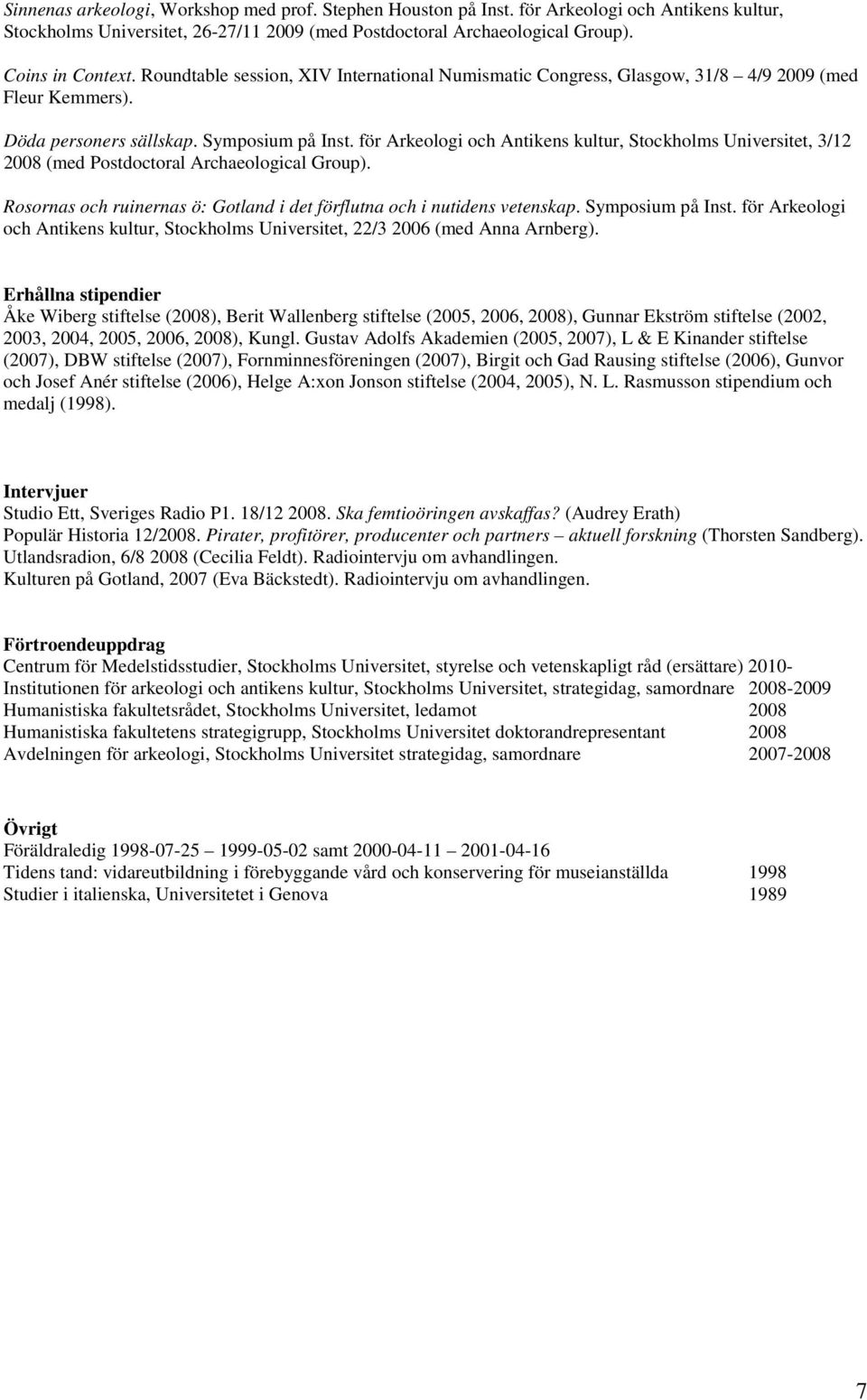 för Arkeologi och Antikens kultur, Stockholms Universitet, 3/12 2008 (med Postdoctoral Archaeological Group). Rosornas och ruinernas ö: Gotland i det förflutna och i nutidens vetenskap.