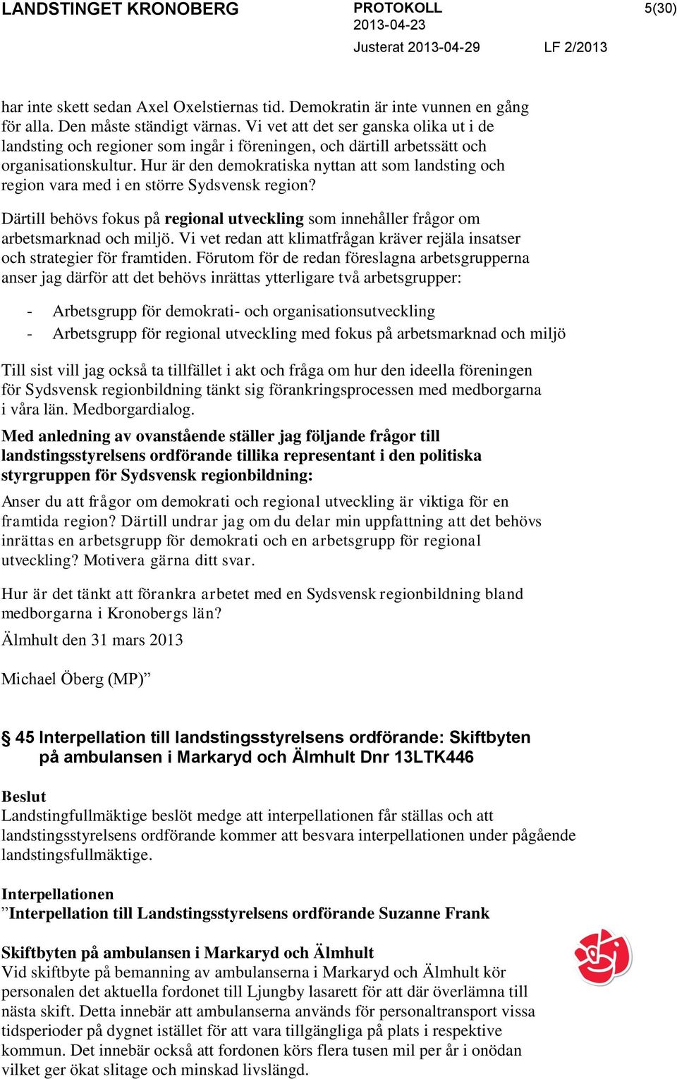 Hur är den demokratiska nyttan att som landsting och region vara med i en större Sydsvensk region? Därtill behövs fokus på regional utveckling som innehåller frågor om arbetsmarknad och miljö.