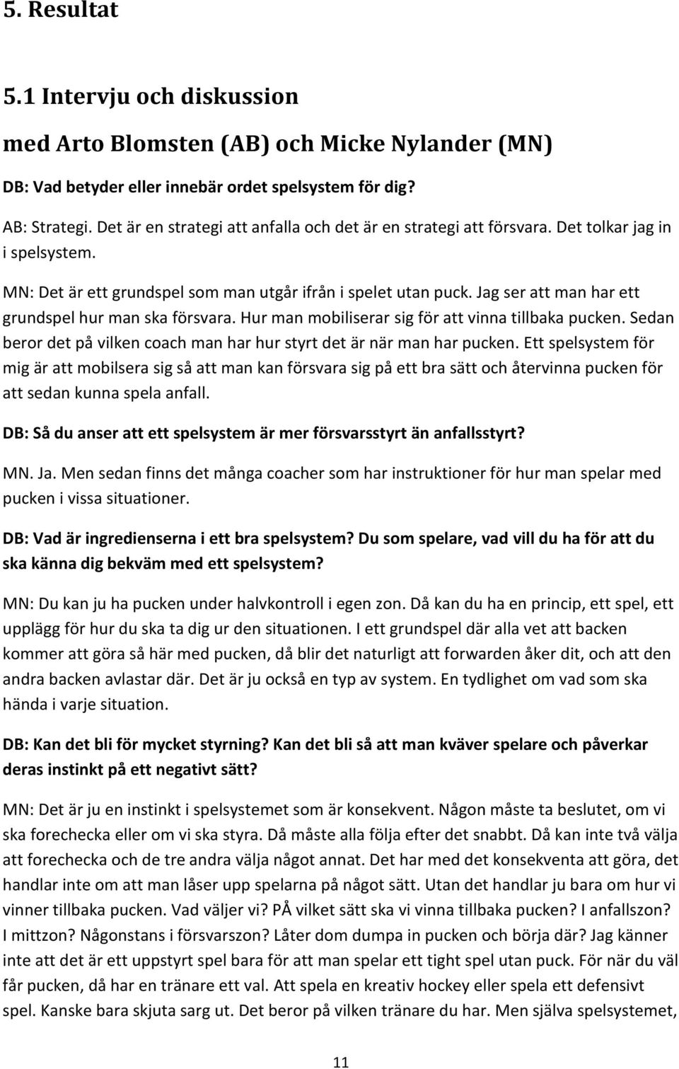 Jag ser att man har ett grundspel hur man ska försvara. Hur man mobiliserar sig för att vinna tillbaka pucken. Sedan beror det på vilken coach man har hur styrt det är när man har pucken.